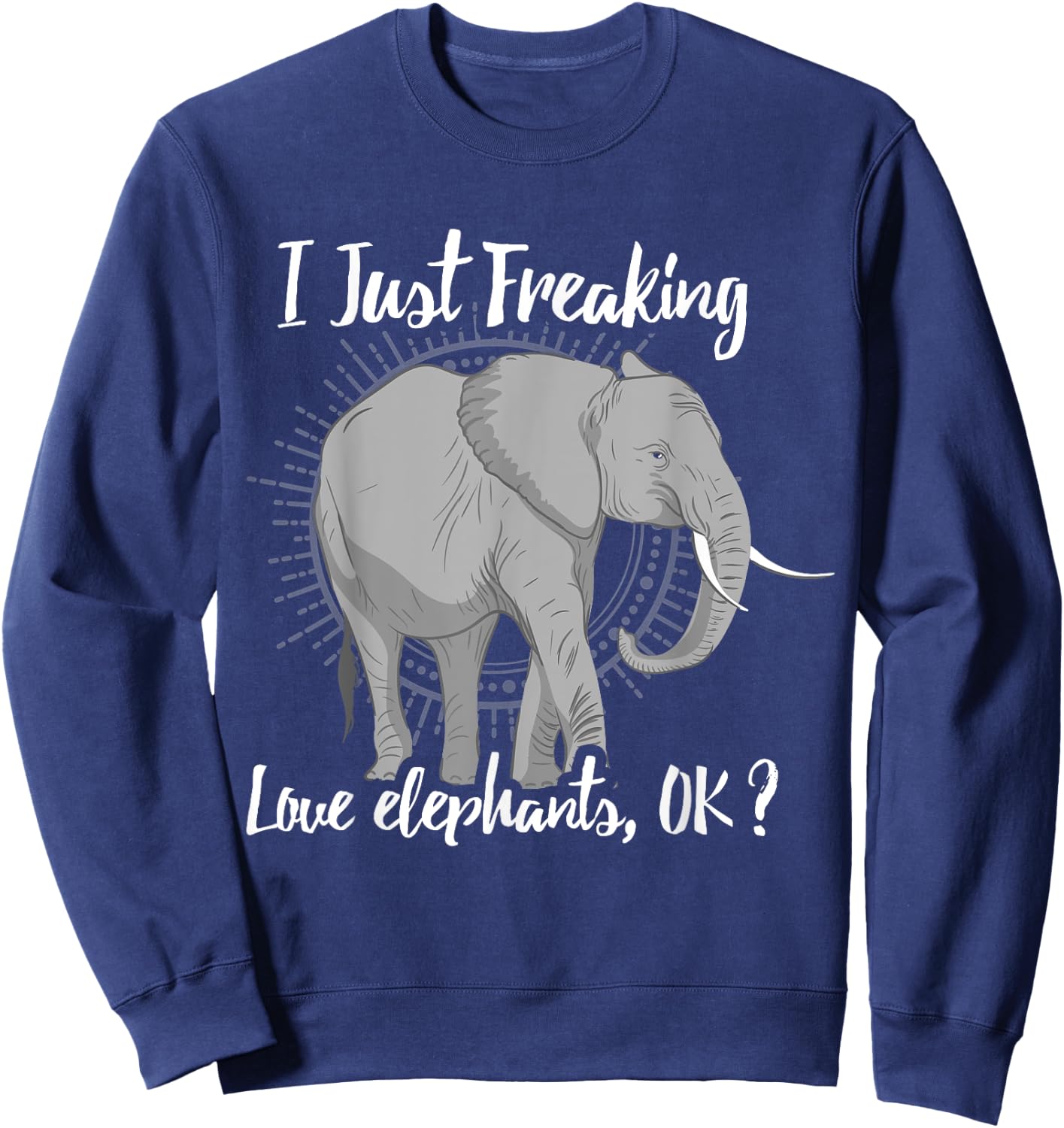 I Just Freaking Love Elephants OK? Gift Elephant Lover Shirt Sweatshirt - Sweatshirt | Navy