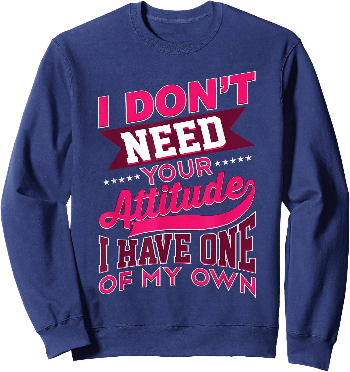 I Don't Need Your Attitude I Have One Of My Own Funny Gift Sweatshirt - Sweatshirt | Navy