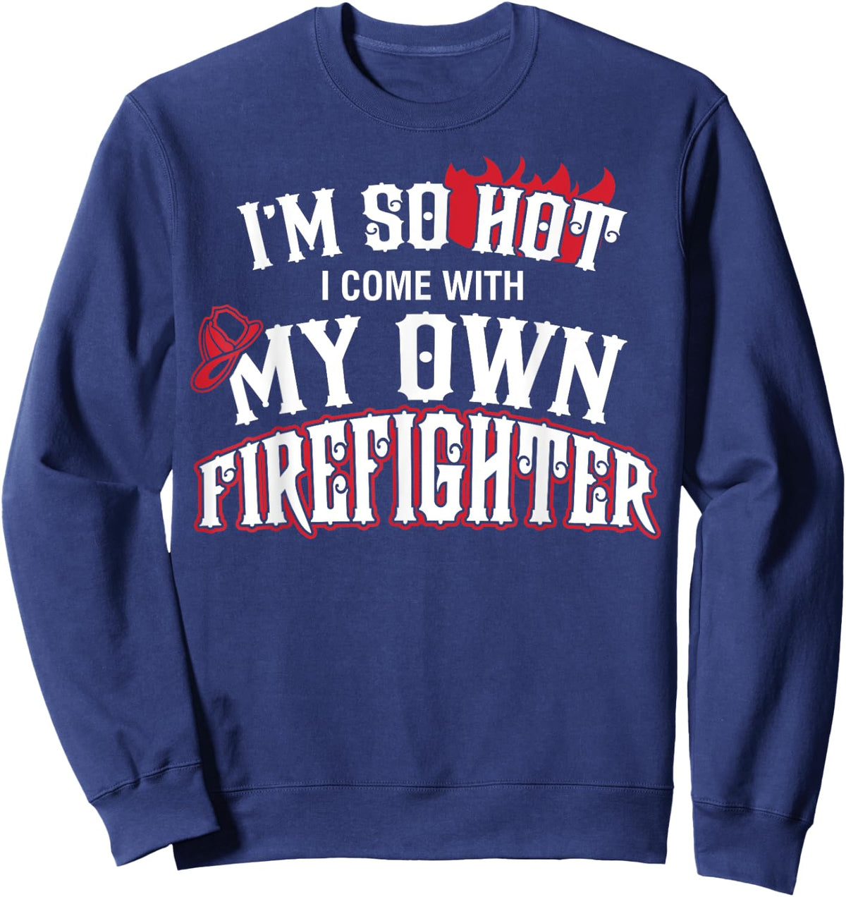 I'm So Hot I Come With My Own Firefighter Shirt Sweatshirt - Sweatshirt | Navy