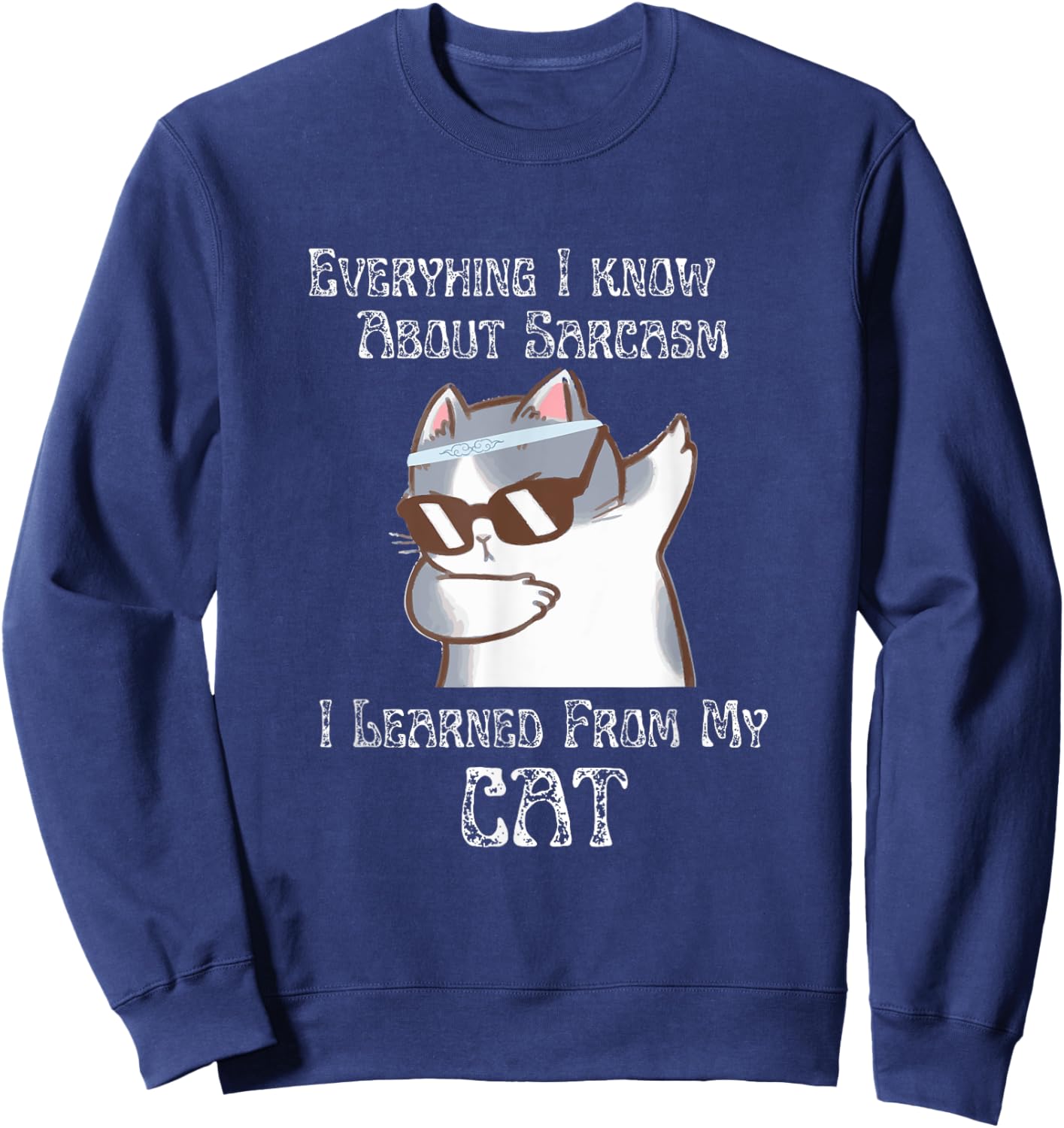 Everything I Know About Sarcasm I Learned From My Cat Sweatshirt - Sweatshirt | Navy