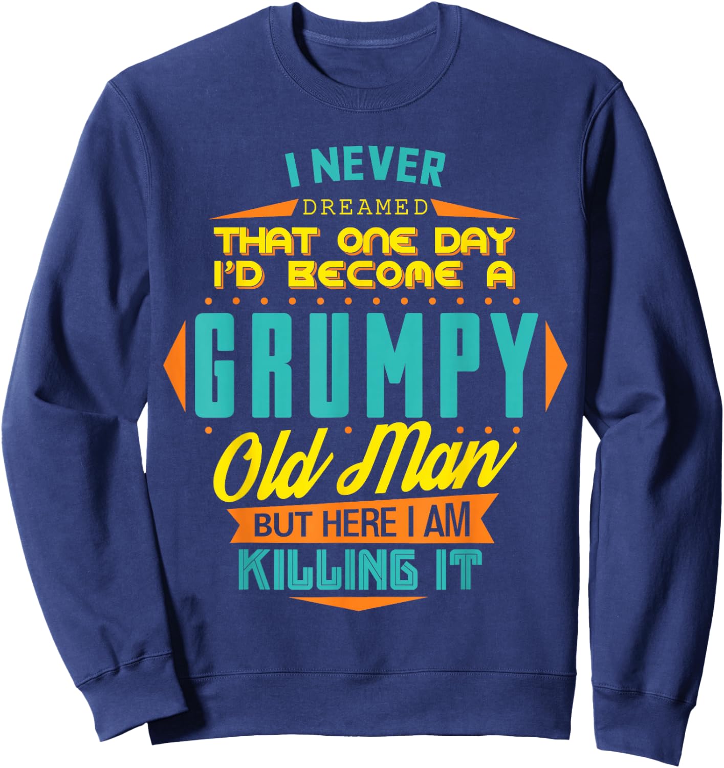 Never Dreamed That I'd Become A Grumpy Old Man Funny Sweatshirt - Sweatshirt | Navy