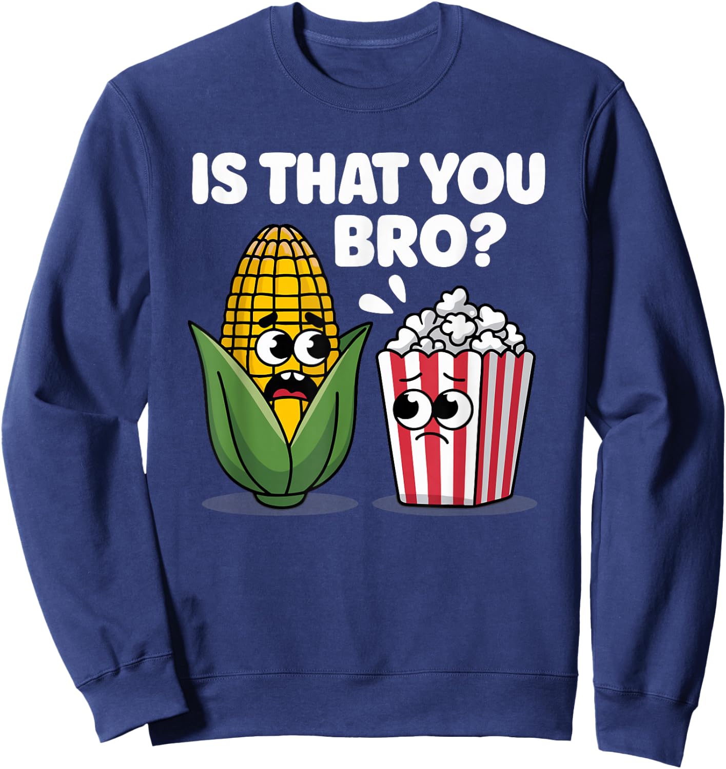 Funny Is That You Bro? Corn and Popcorn Sarcastic Food Sweatshirt - Sweatshirt | Navy