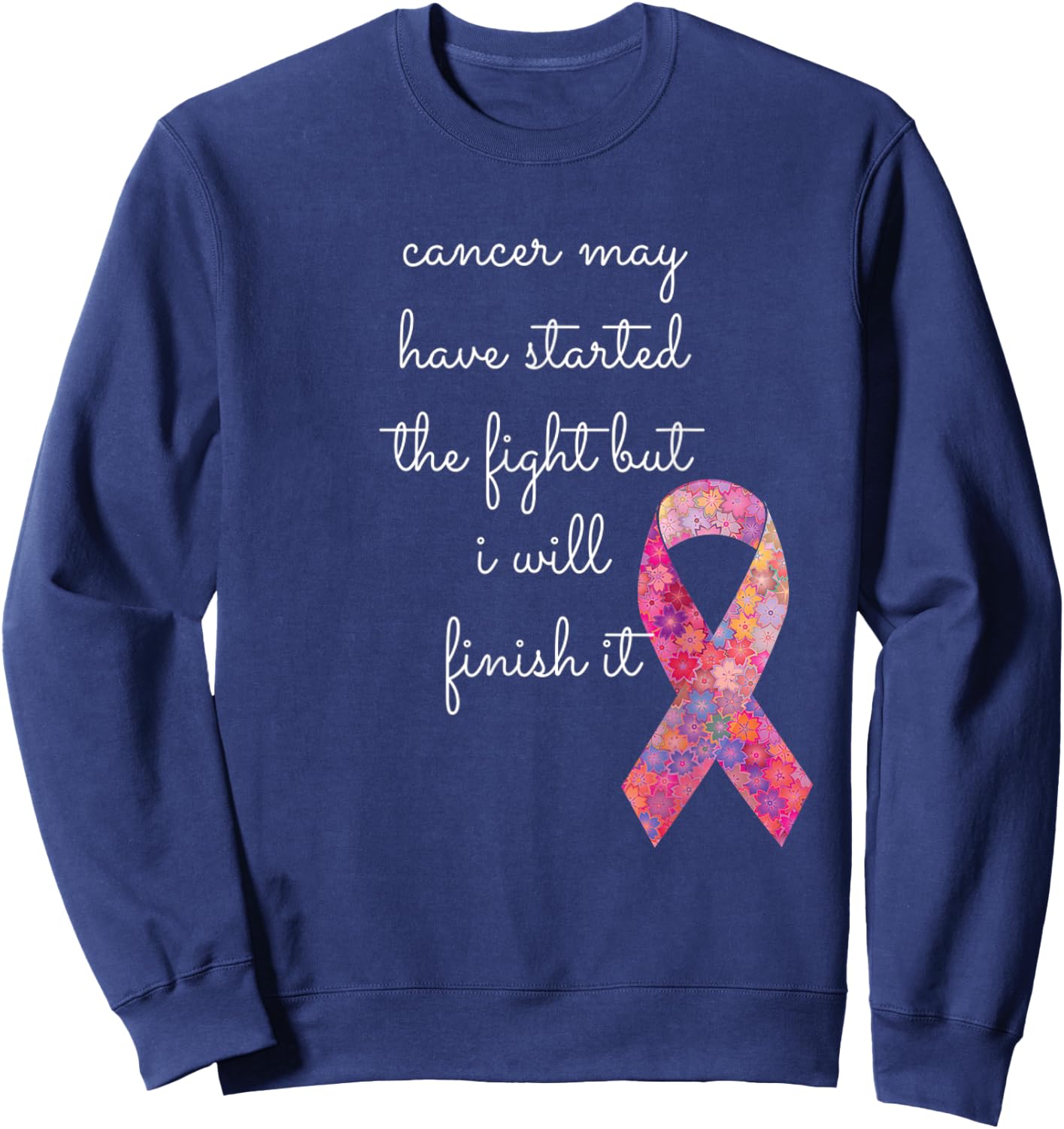 Cancer May Have Started The Fight But I Will Finish It Gift Sweatshirt - Sweatshirt | Navy