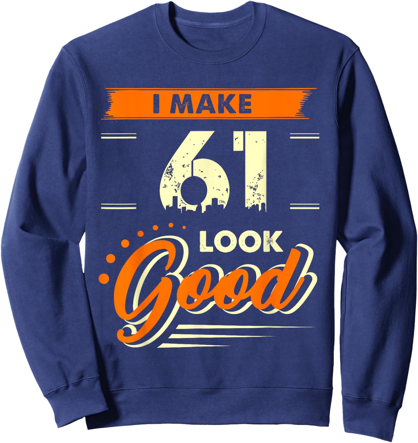 I Make 61 Years Old Look Good Funny 61st Birthday Gift Sweatshirt - Sweatshirt | Navy