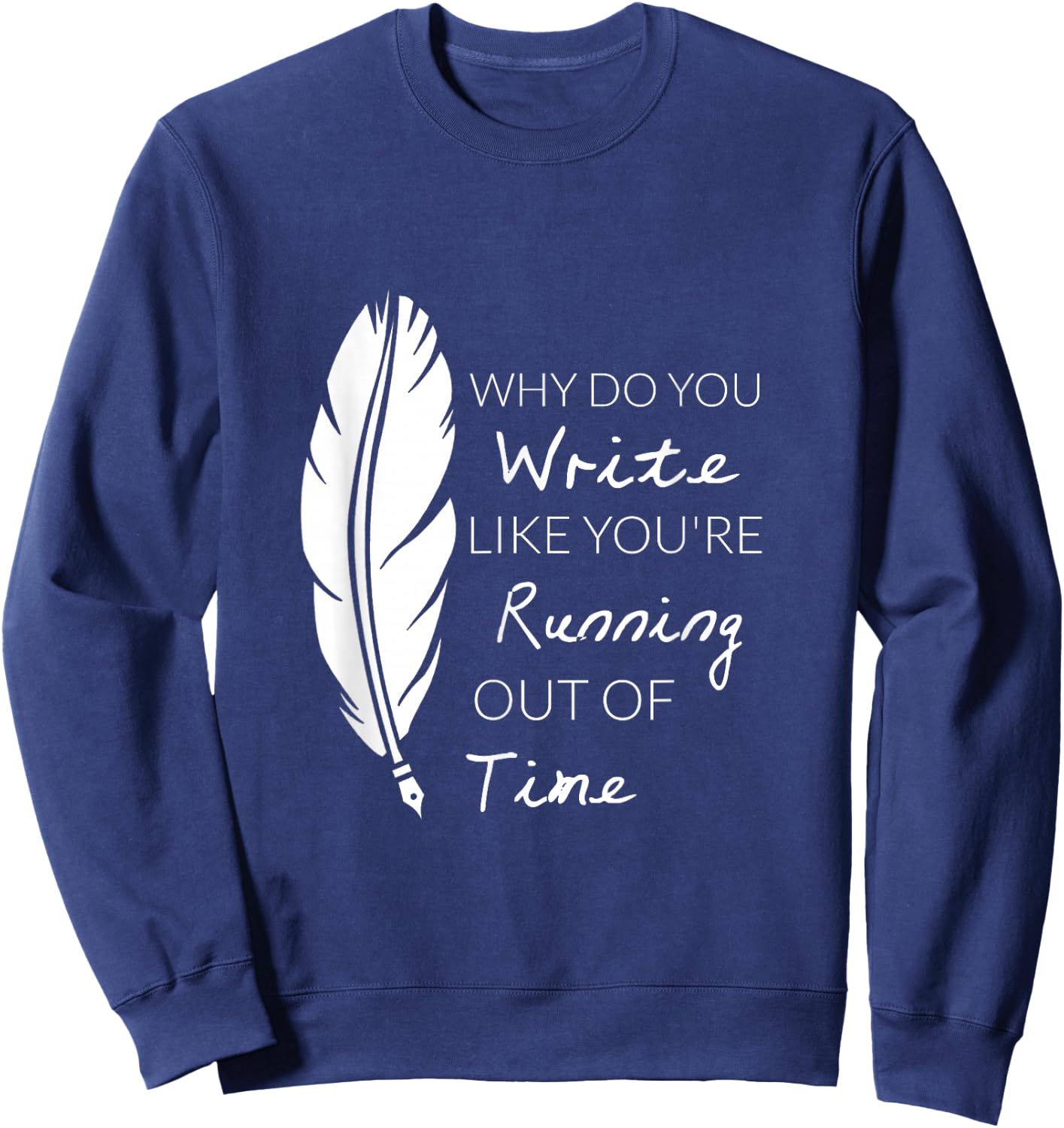 Why Do You Write Like You're Running Out Of Time Shirt Sweatshirt - Sweatshirt | Navy