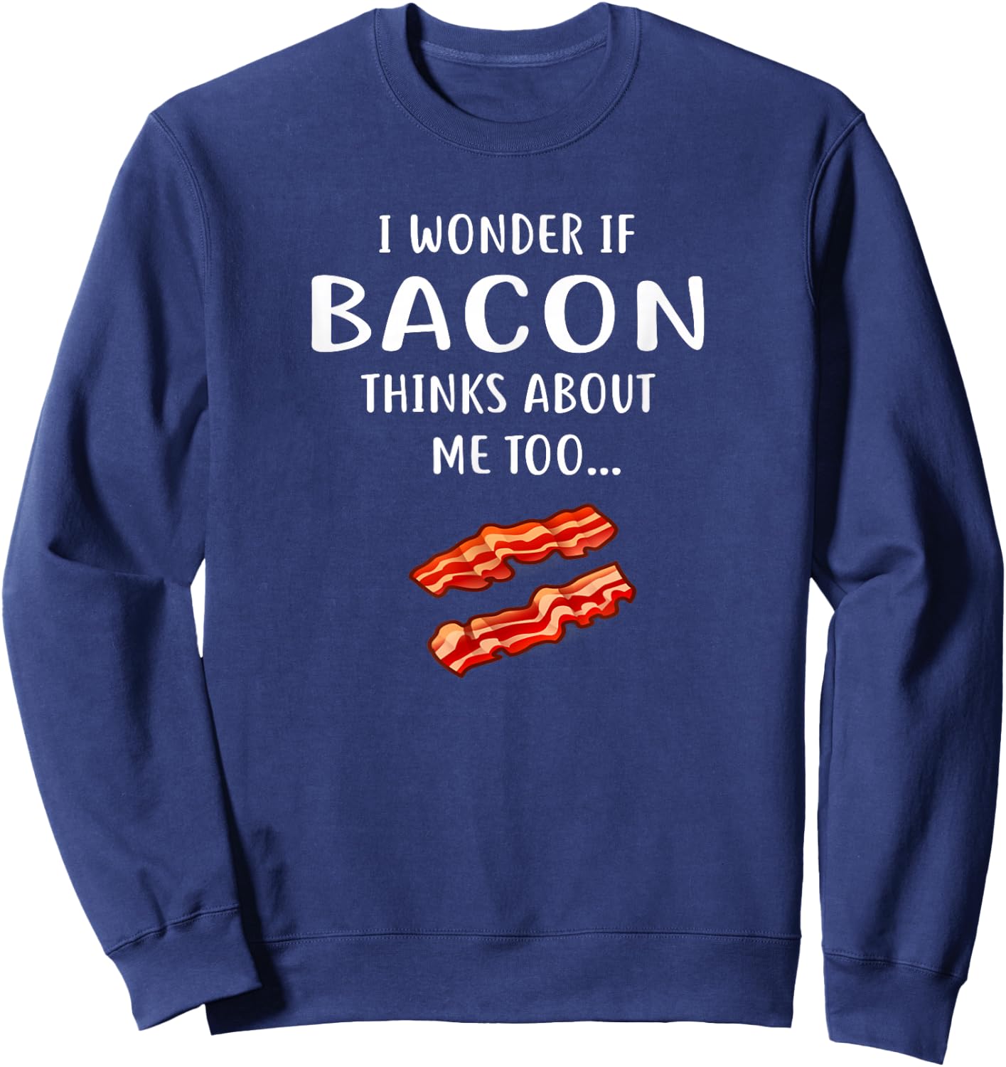 I Wonder If Bacon Thinks About Me Too for Bacon Love Sweatshirt - Sweatshirt | Navy