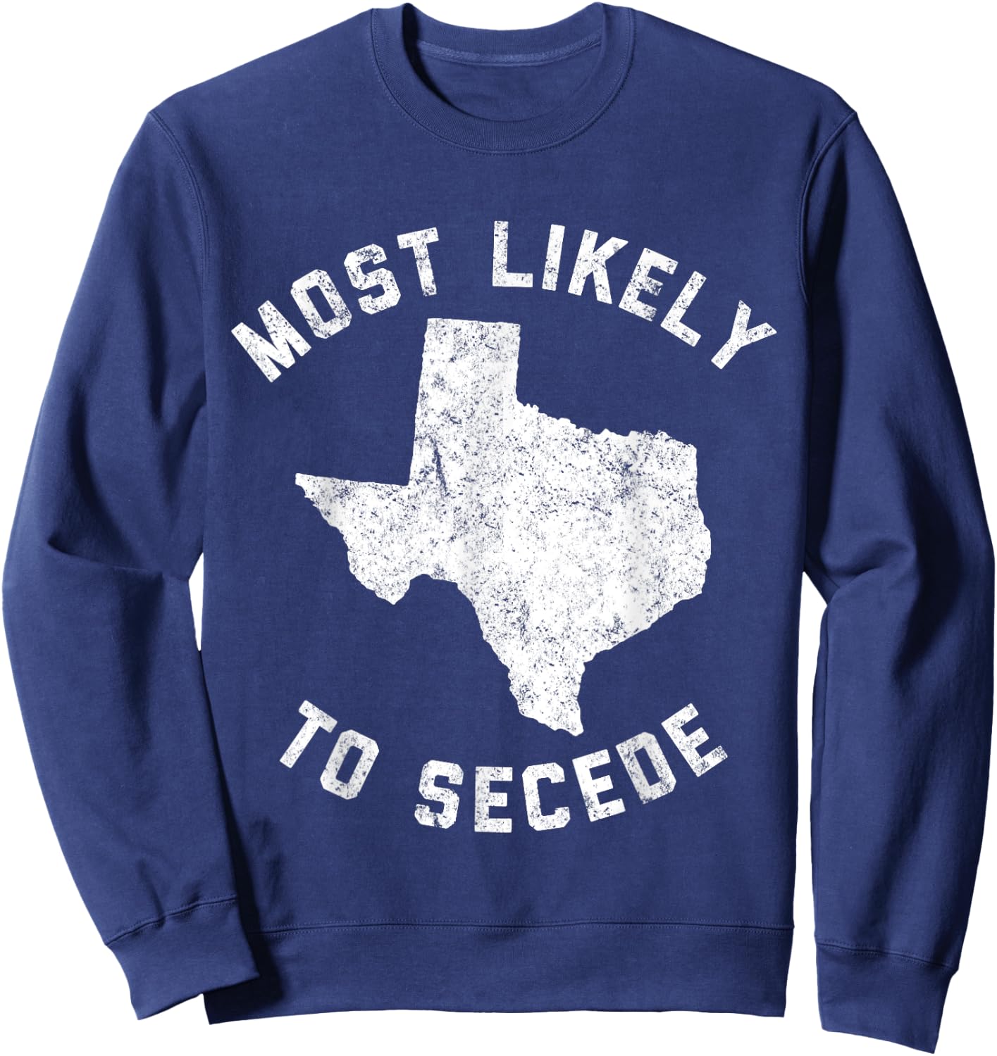 Texas Most Likely To Secede Funny TX Shirt Sweatshirt - Sweatshirt | Navy
