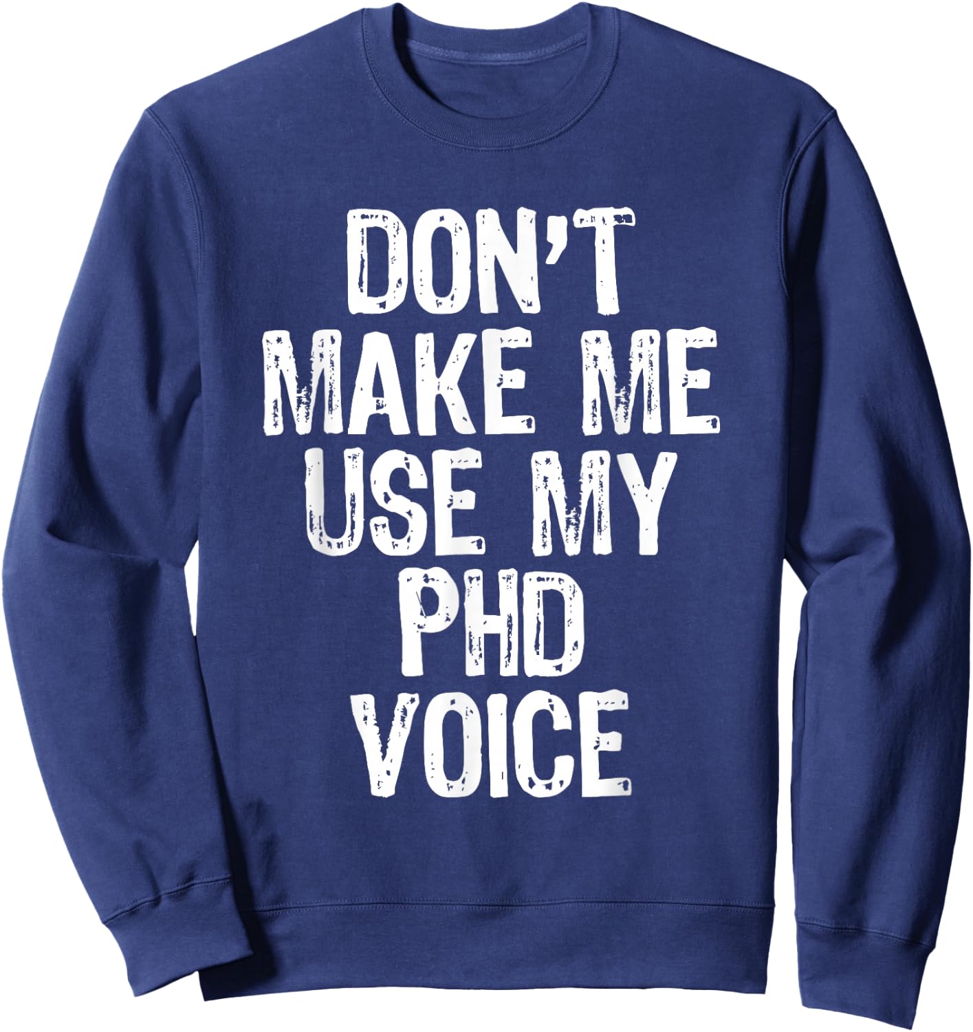 Don't Make Me Use My PhD Voice Ph.D Sweatshirt - Sweatshirt | Navy