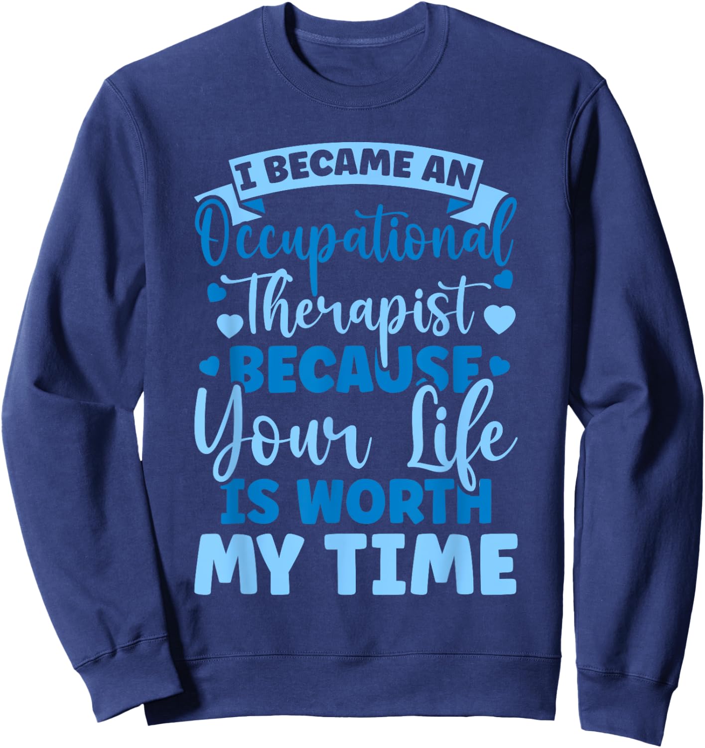 Because Your Life Is Worth My Time Occupational Therapy Sweatshirt - Sweatshirt | Navy