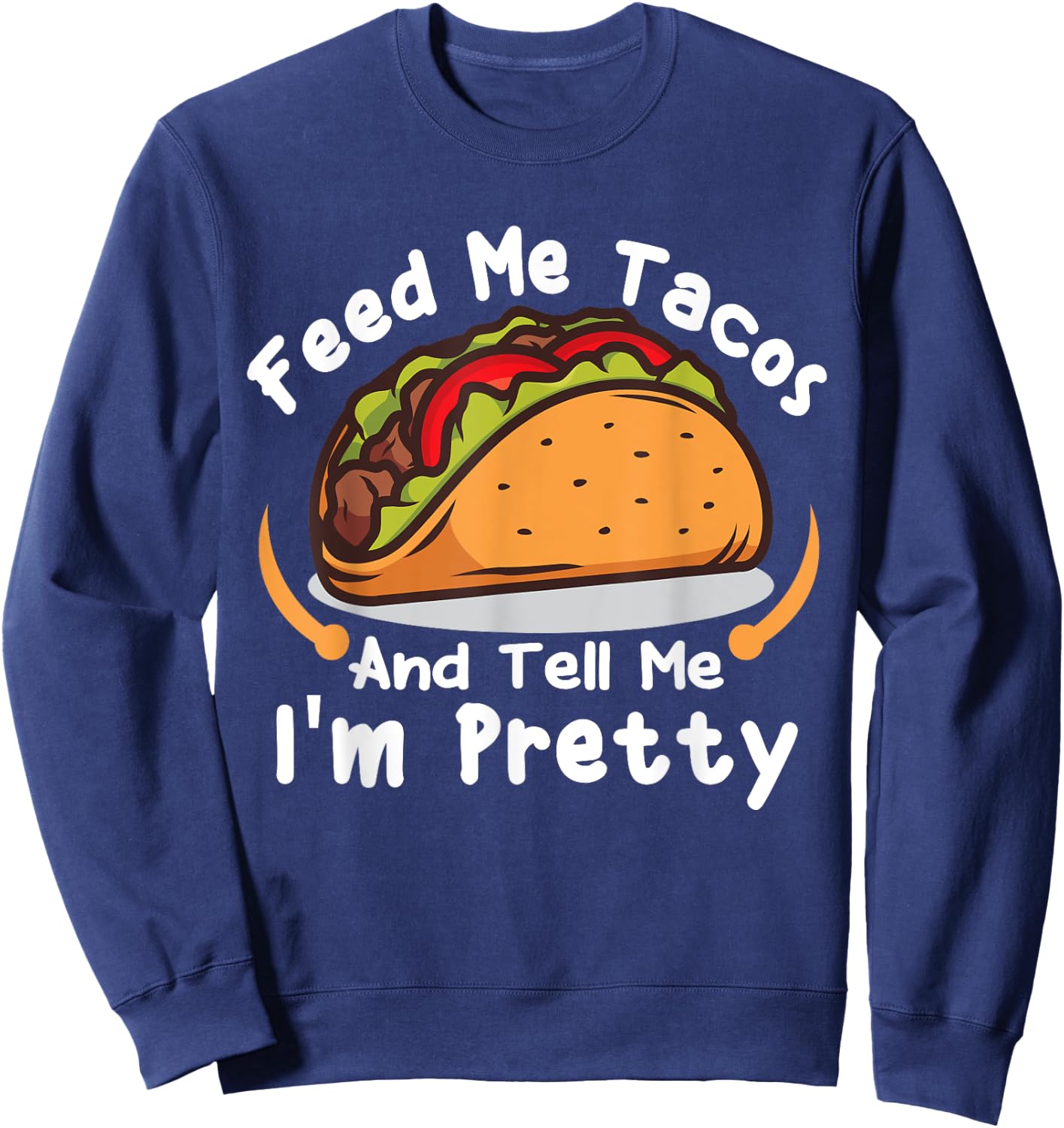 Feed Me Tacos and Tell Me I'm PrettyFunny Girls Tacos Lover Sweatshirt - Sweatshirt | Navy