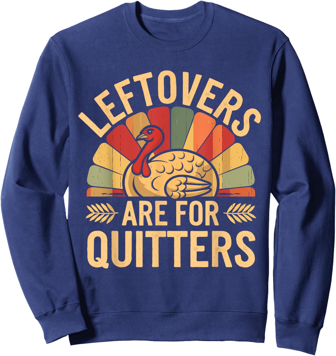 Leftovers Are For Quitters Shirt Funny Thanksgiving Turkey Sweatshirt - Sweatshirt | Navy
