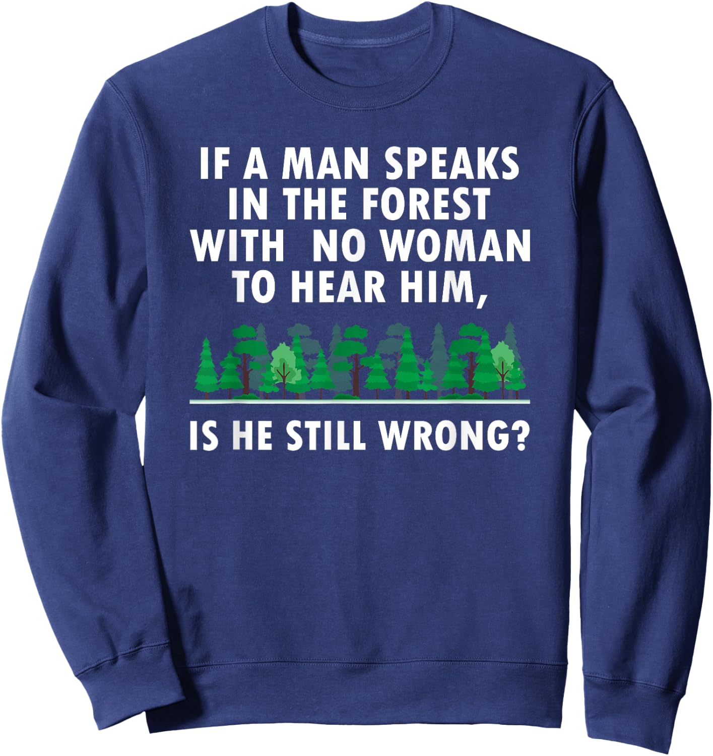 If a Man Speaks in The Forest With No Woman to Hear Sweatshirt - Sweatshirt | Navy
