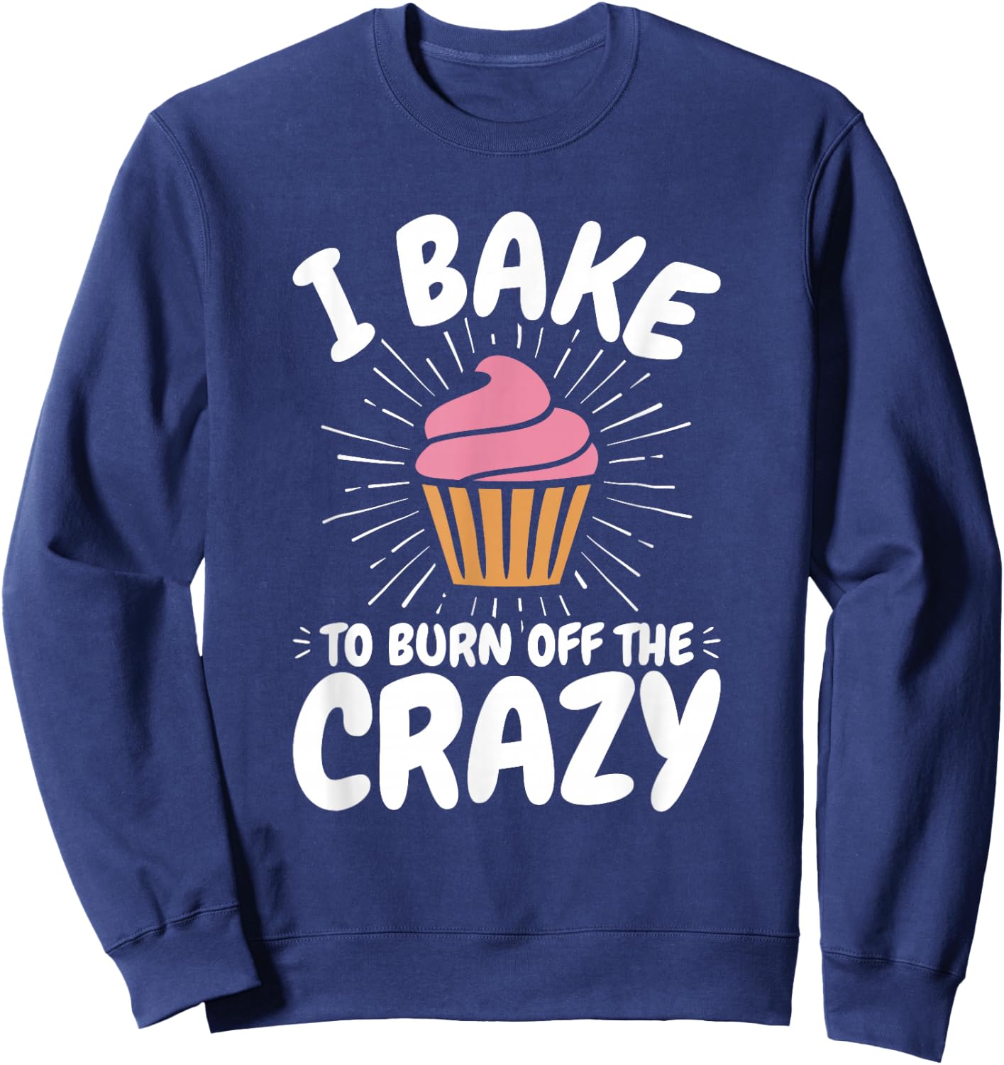 Baking, Baker, Cupcake, Funny, I Bake to Burn off the Crazy Sweatshirt - Sweatshirt | Navy