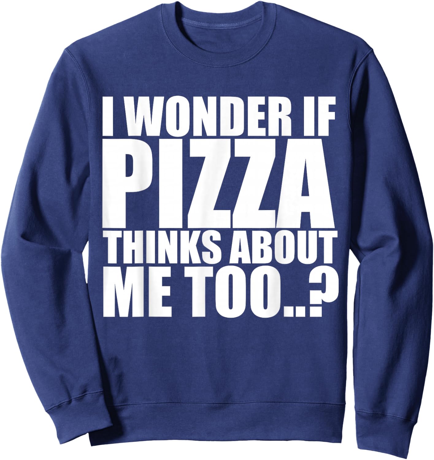 I Wonder If Pizza Thinks About Me Too T Shirt Sweatshirt - Sweatshirt | Navy