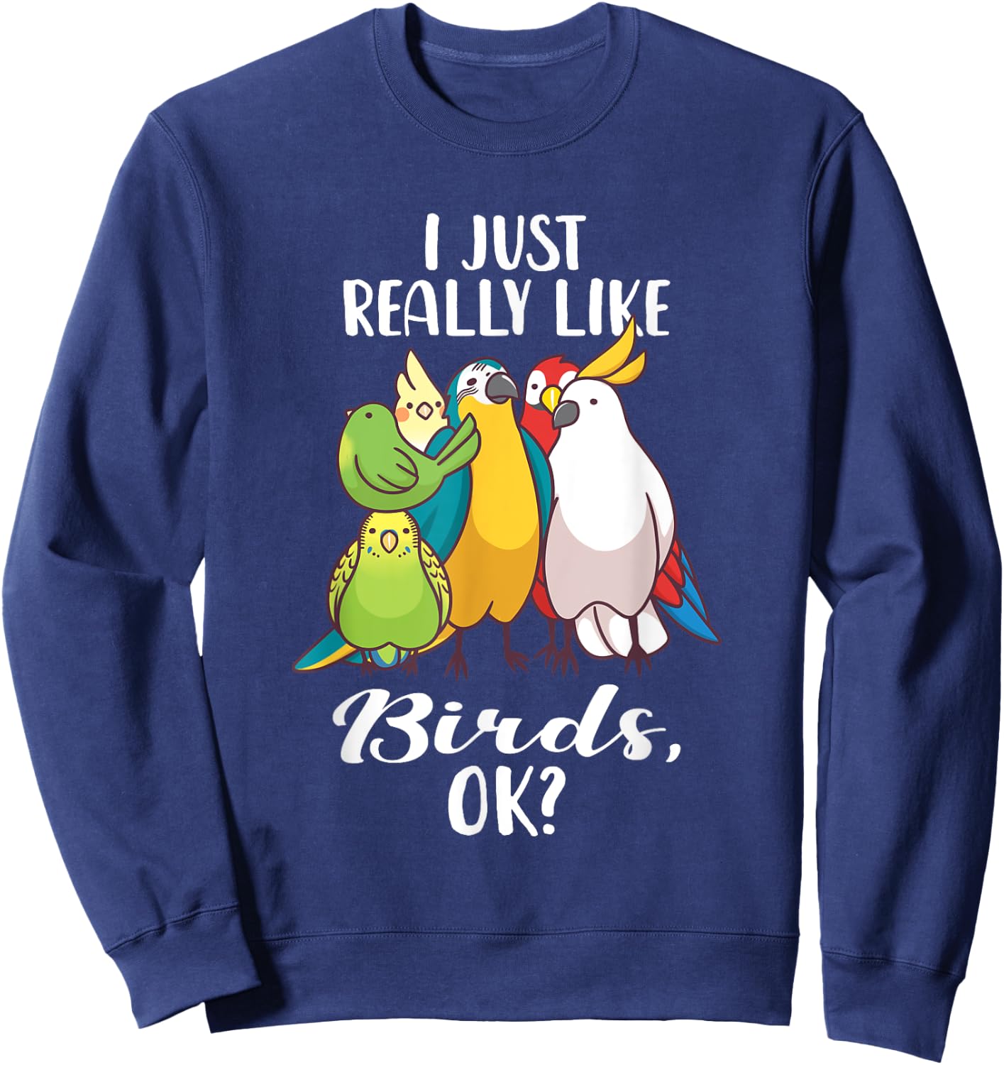 I Just Really Like Birds Parrot Cockatoo Budgerigar T Shirt Sweatshirt - Sweatshirt | Navy