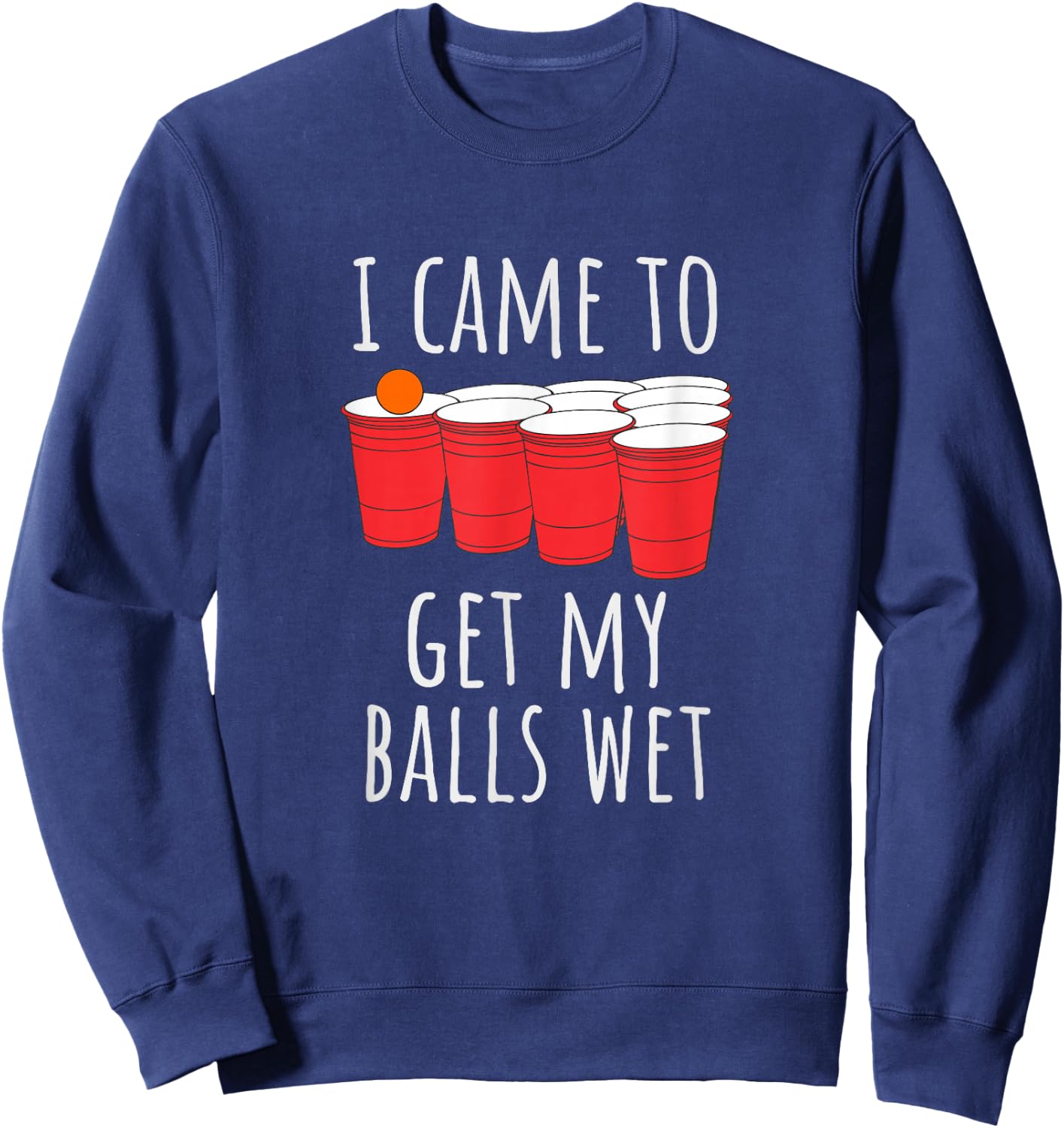 Cool Funny Beer Pong - I Came To Get My Balls Wet Sweatshirt - Sweatshirt | Navy