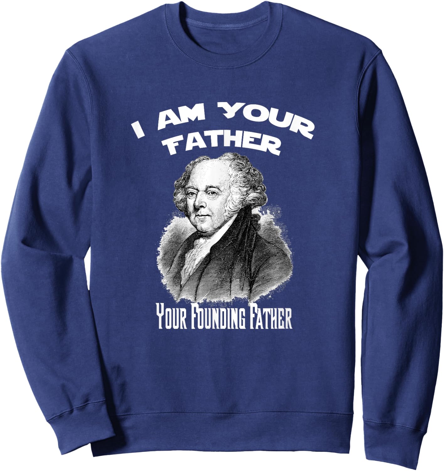 I Am Your Founding Father John Adams Funny Sweatshirt - Sweatshirt | Navy