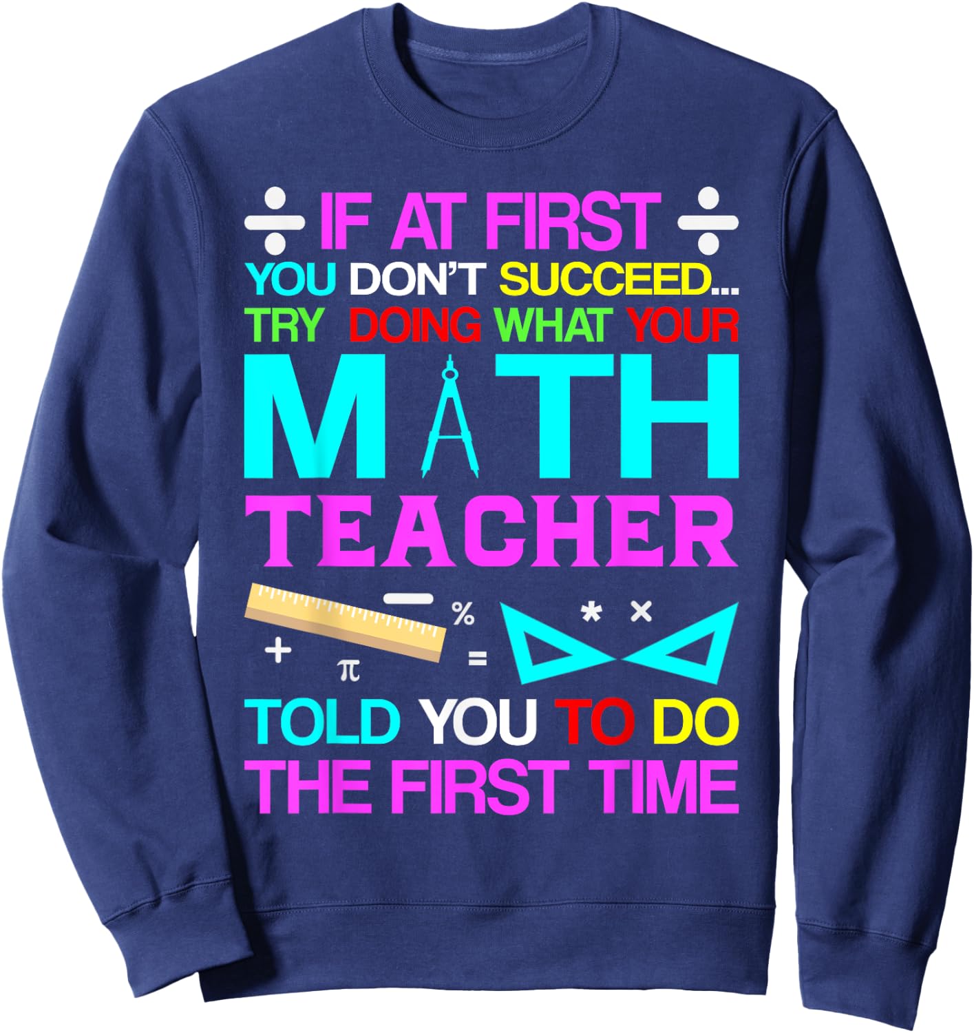 If At First You Don't Succeed Try Doing What Your Math Teach Sweatshirt - Sweatshirt | Navy