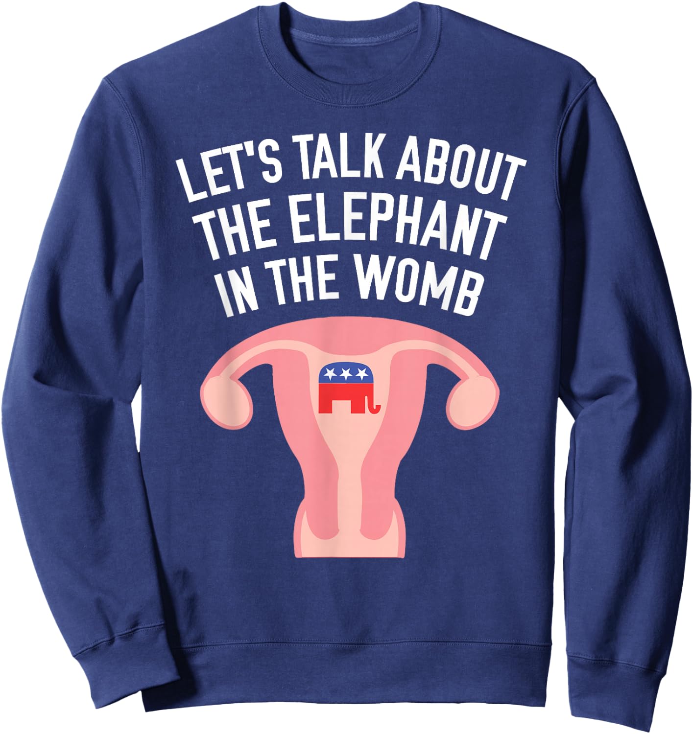 Let's Talk About The Elephant In The Womb Feminist Sweatshirt - Sweatshirt | Navy