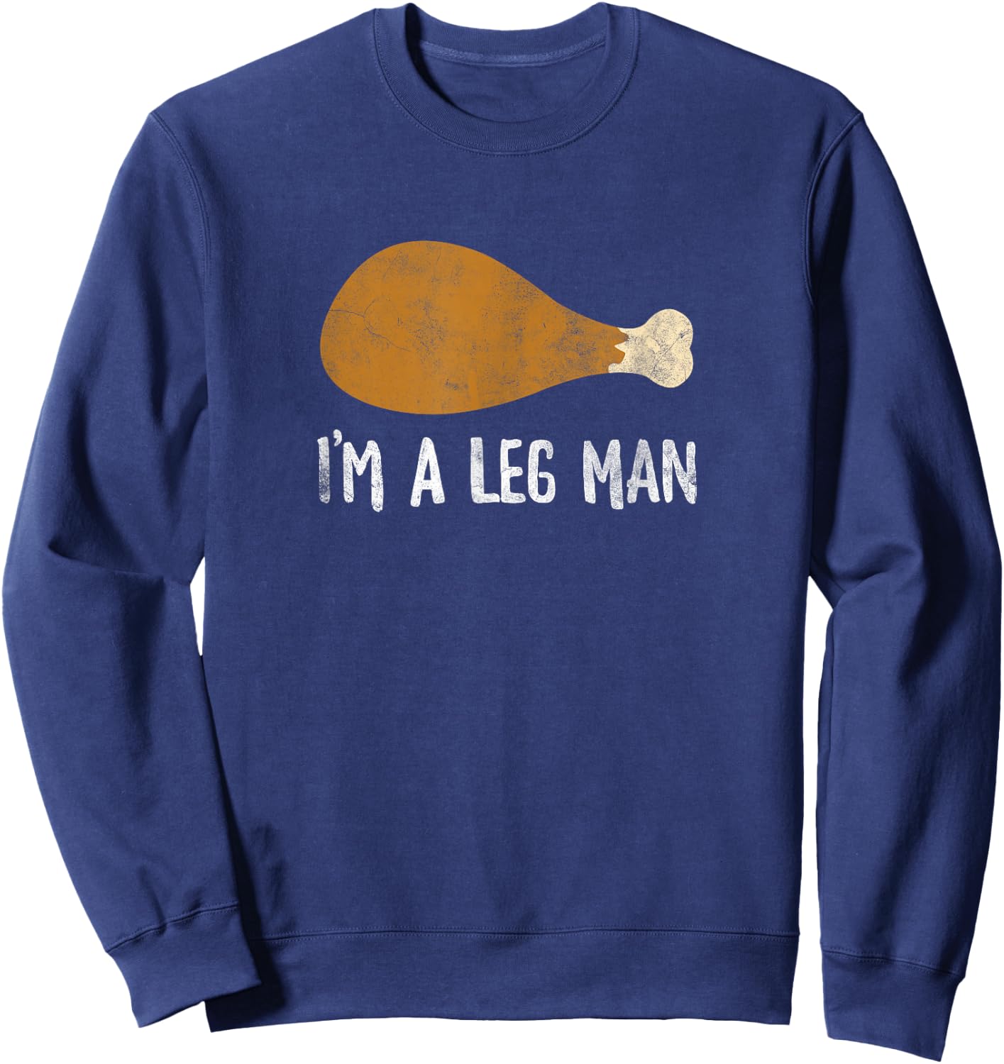 I'm A Leg Man Funny Thanksgiving Turkey Leg Sweatshirt - Sweatshirt | Navy