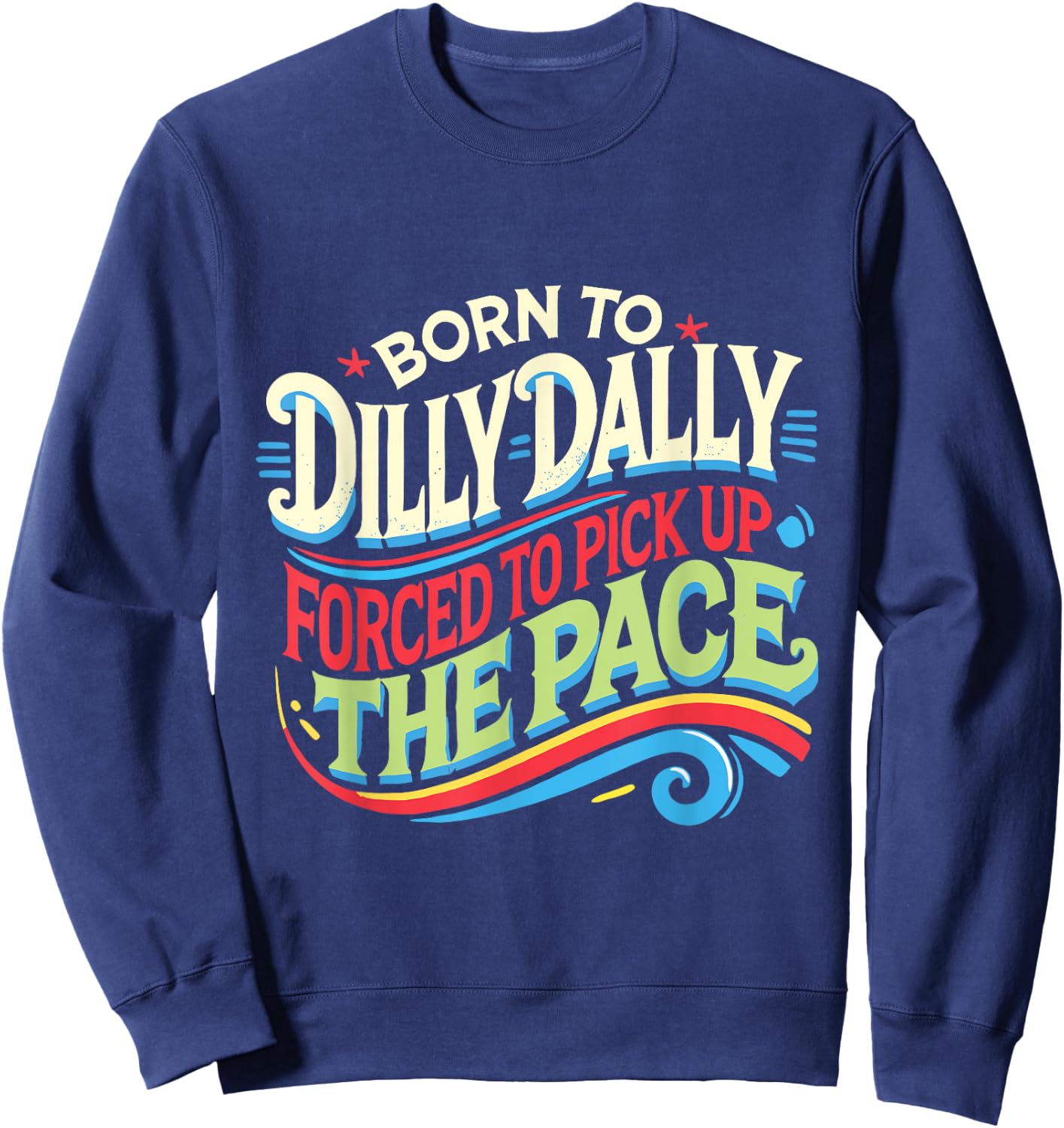Born To Dilly Dally Forced To Pick Up The Pace Funny Sweatshirt - Sweatshirt | Navy
