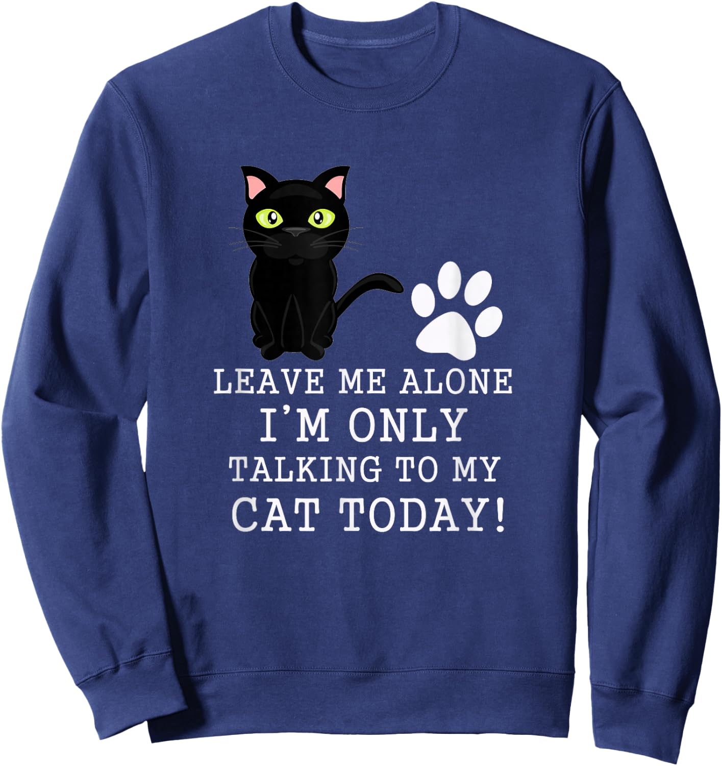 Leave Me Alone I'm Only Talking To My Cat Today Funny Cat Sweatshirt - Sweatshirt | Navy