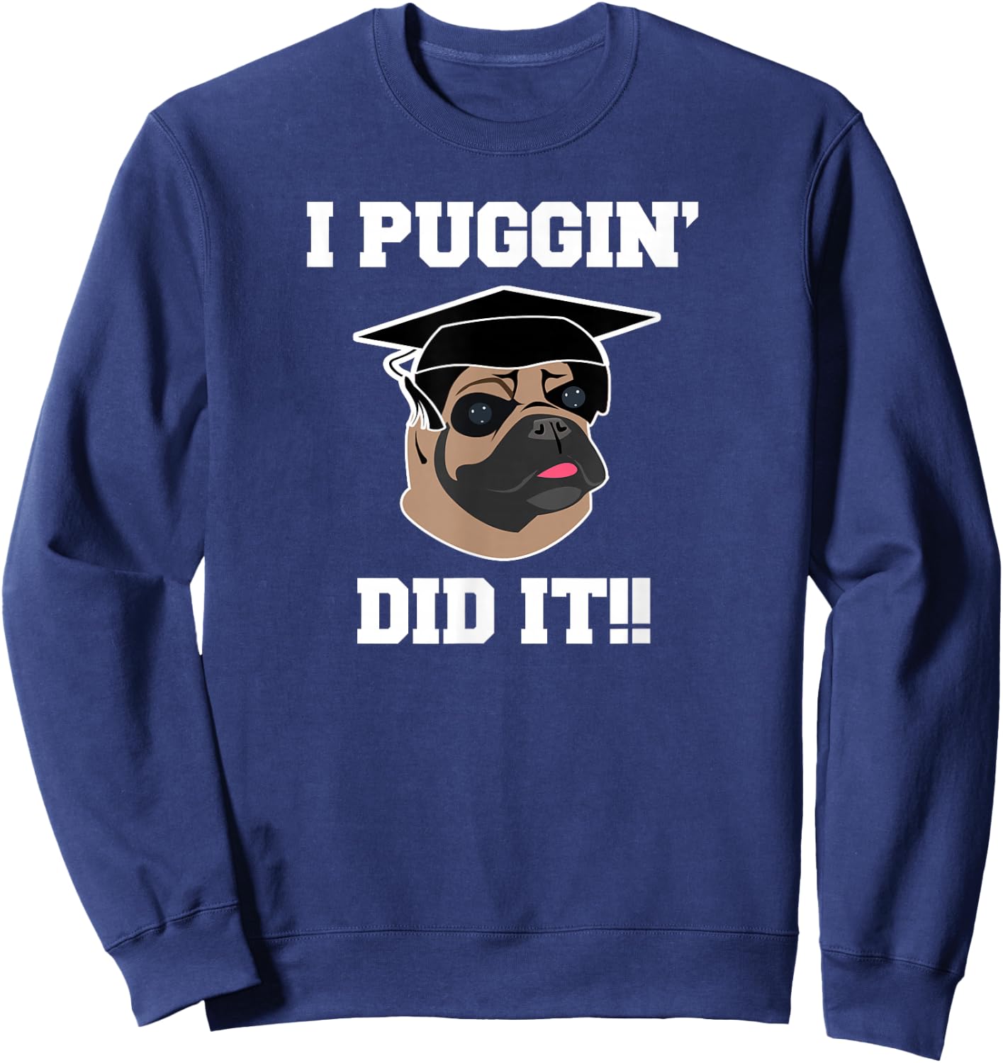 Funny Pug Dog Lover Graduation Gift Shirt I Puggin Did It Sweatshirt - Sweatshirt | Navy