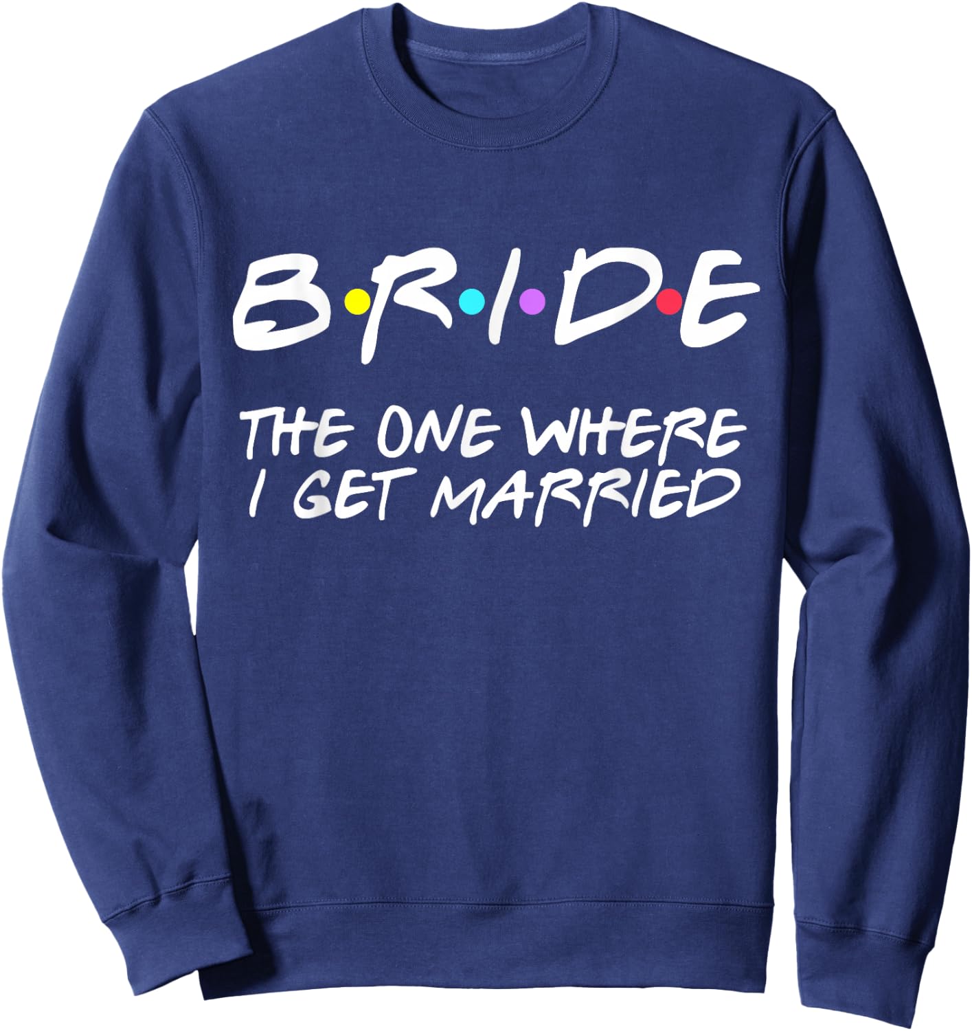 Bride The One Where I Get Married Sweatshirt - Sweatshirt | Navy