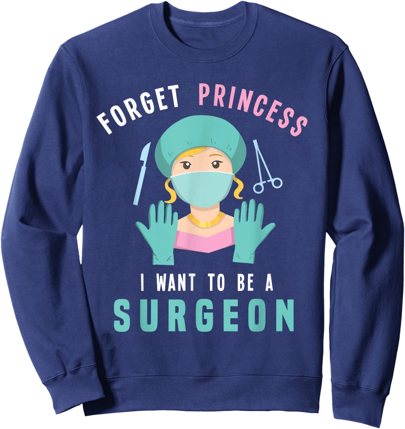 Forget Princess I Want To Be A Surgeon Doctor Sweatshirt - Sweatshirt | Navy