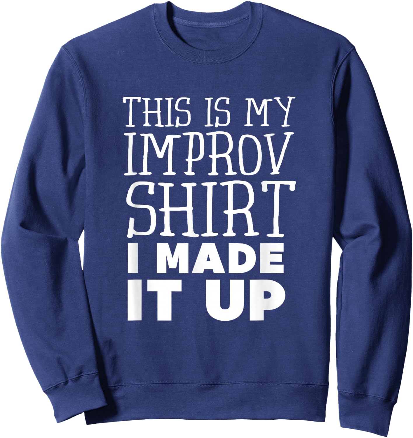 Improv Funny Acting This is My Improv Shirt I Made It Up Sweatshirt - Sweatshirt | Navy