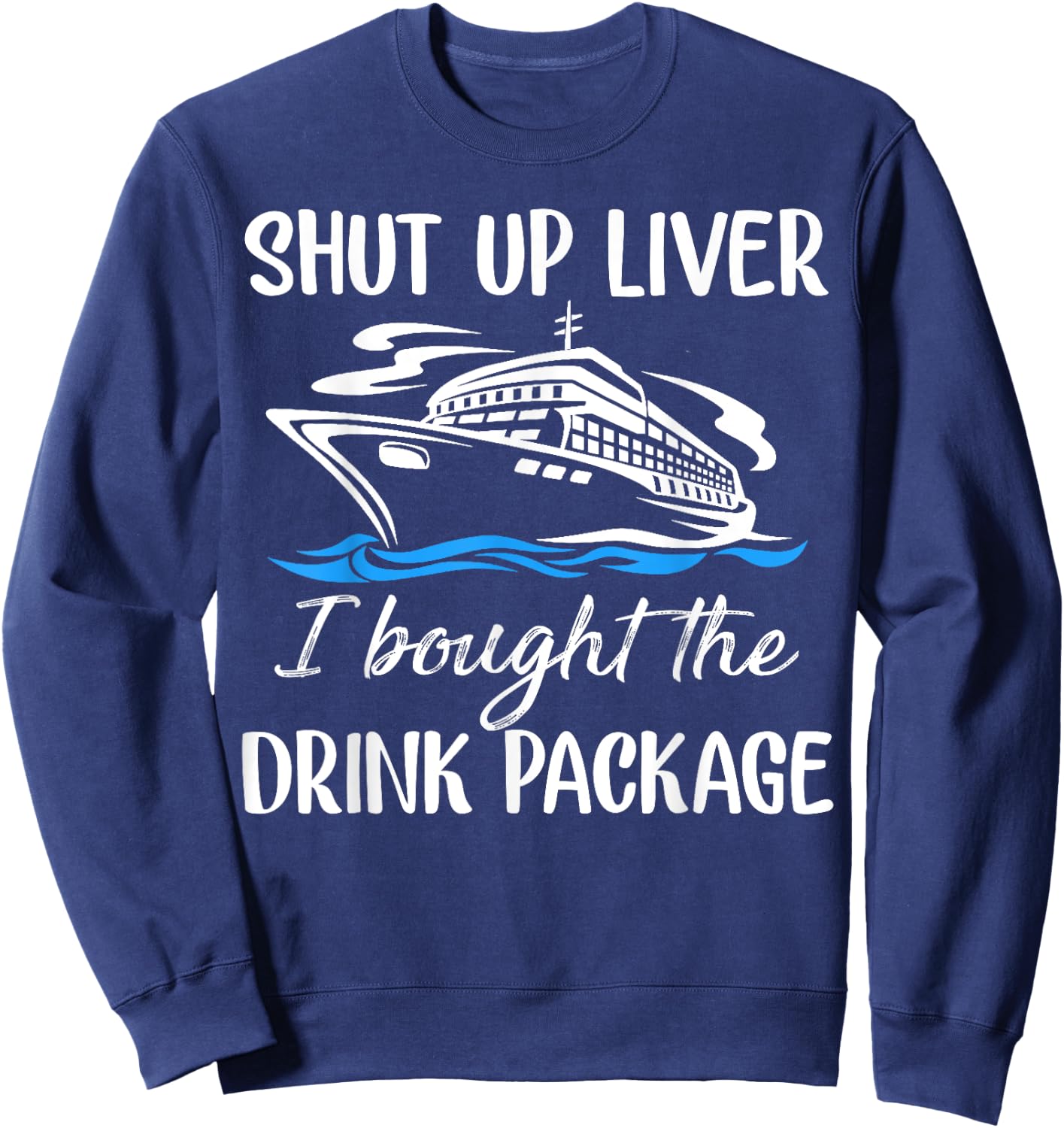Funny Cruise Shut Up Liver I Bought The Drink Package Sweatshirt - Sweatshirt | Navy