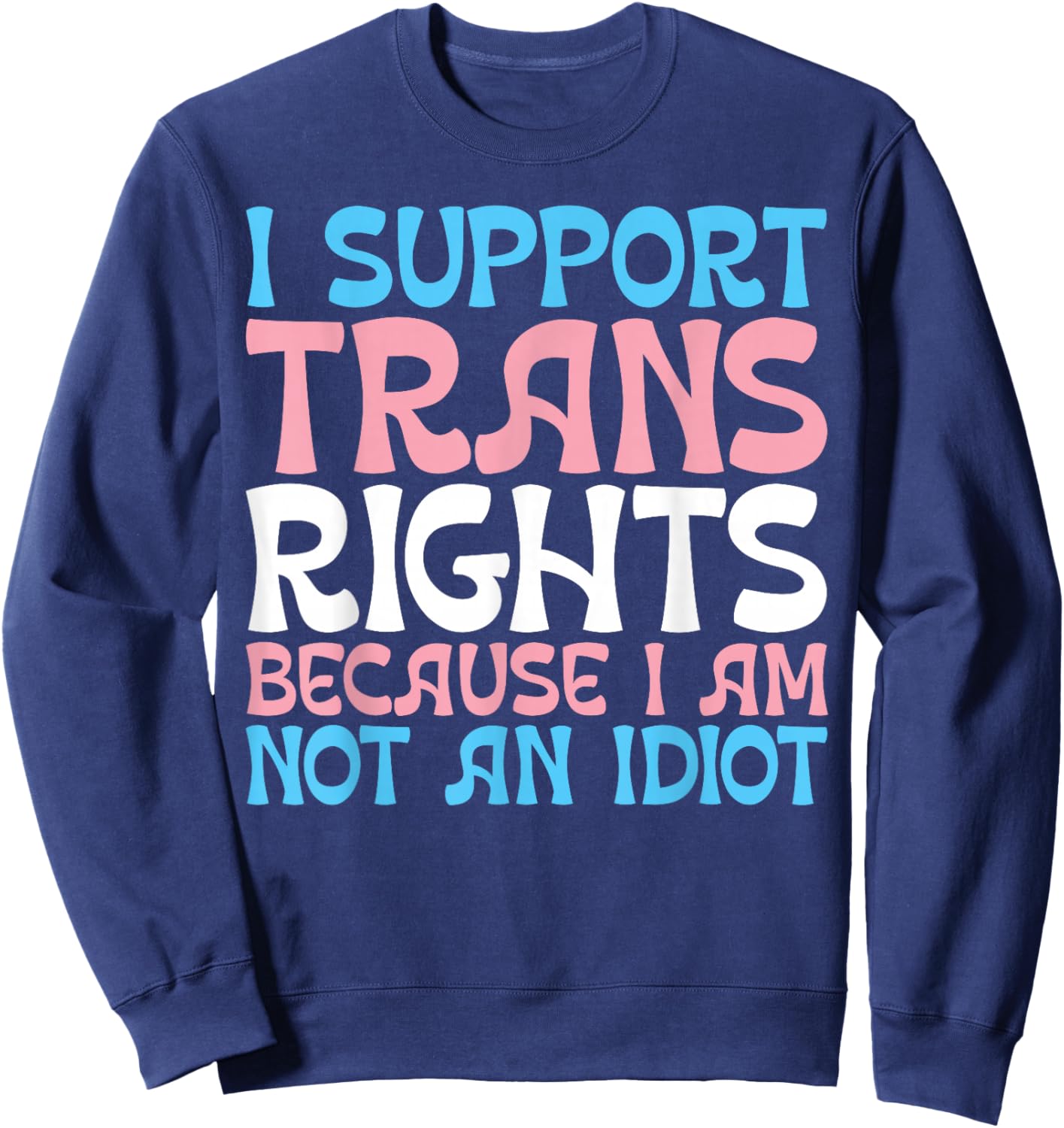 I Support Trans Rights Because I Am Not An Idiot Transgender Sweatshirt - Sweatshirt | Navy