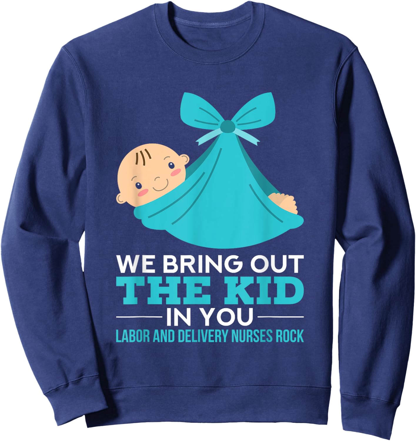 Labor Delivery Nurses We Bring Out The Kid In You Nurse Gift Sweatshirt - Sweatshirt | Navy