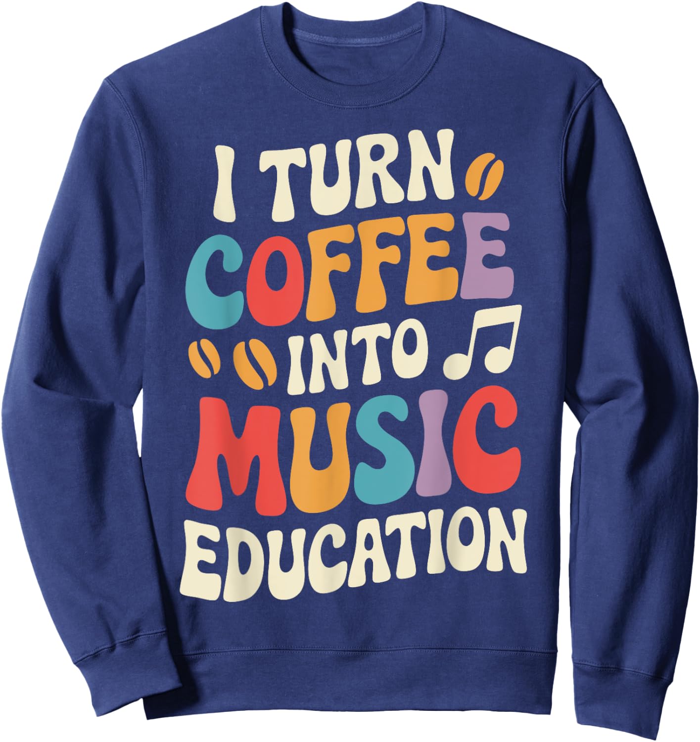 I Turn Coffee Into Music Education Sweatshirt - Sweatshirt | Navy
