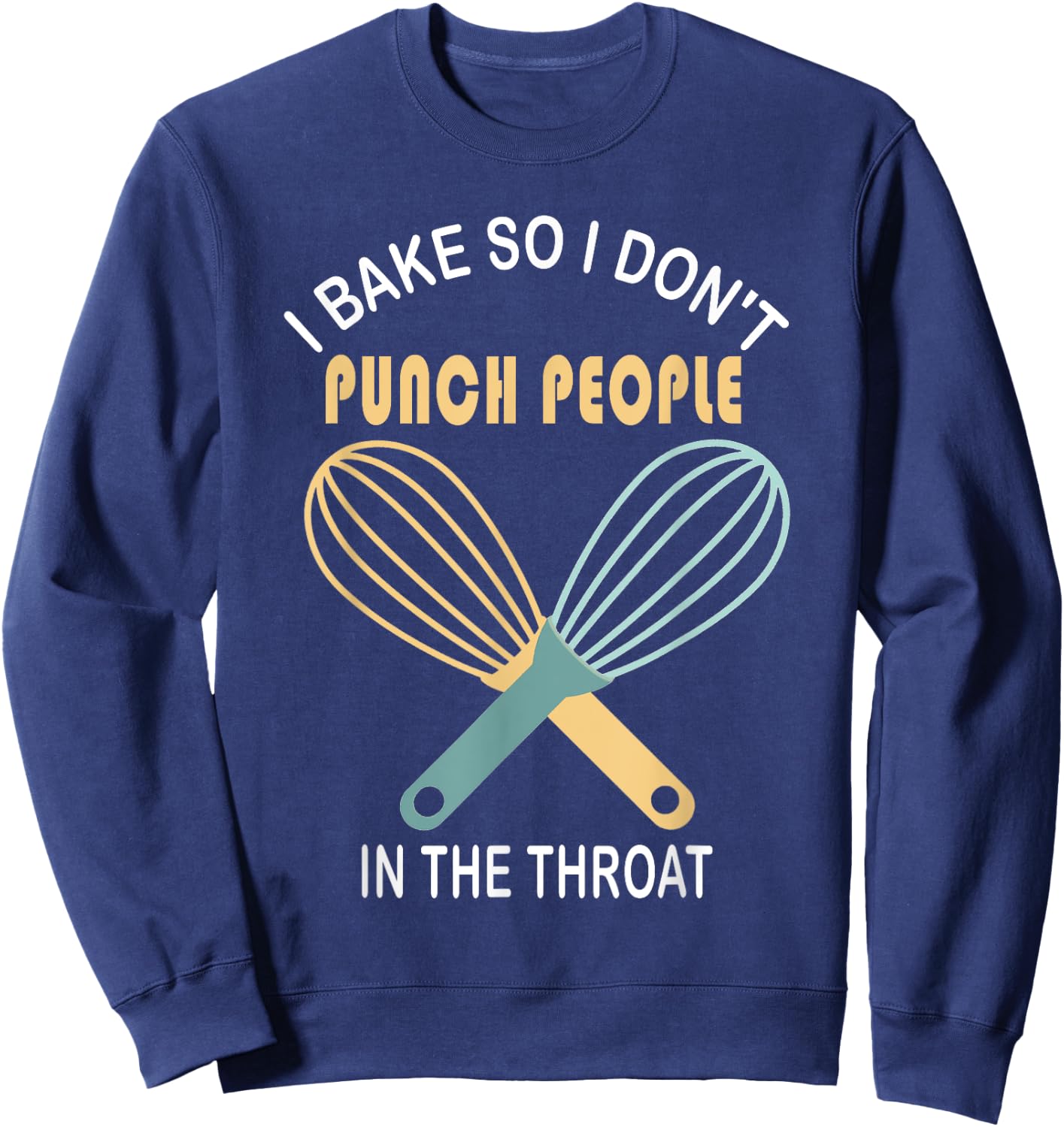I Bake So I Don't Punch People In The Throat Cool T Shirt Sweatshirt - Sweatshirt | Navy