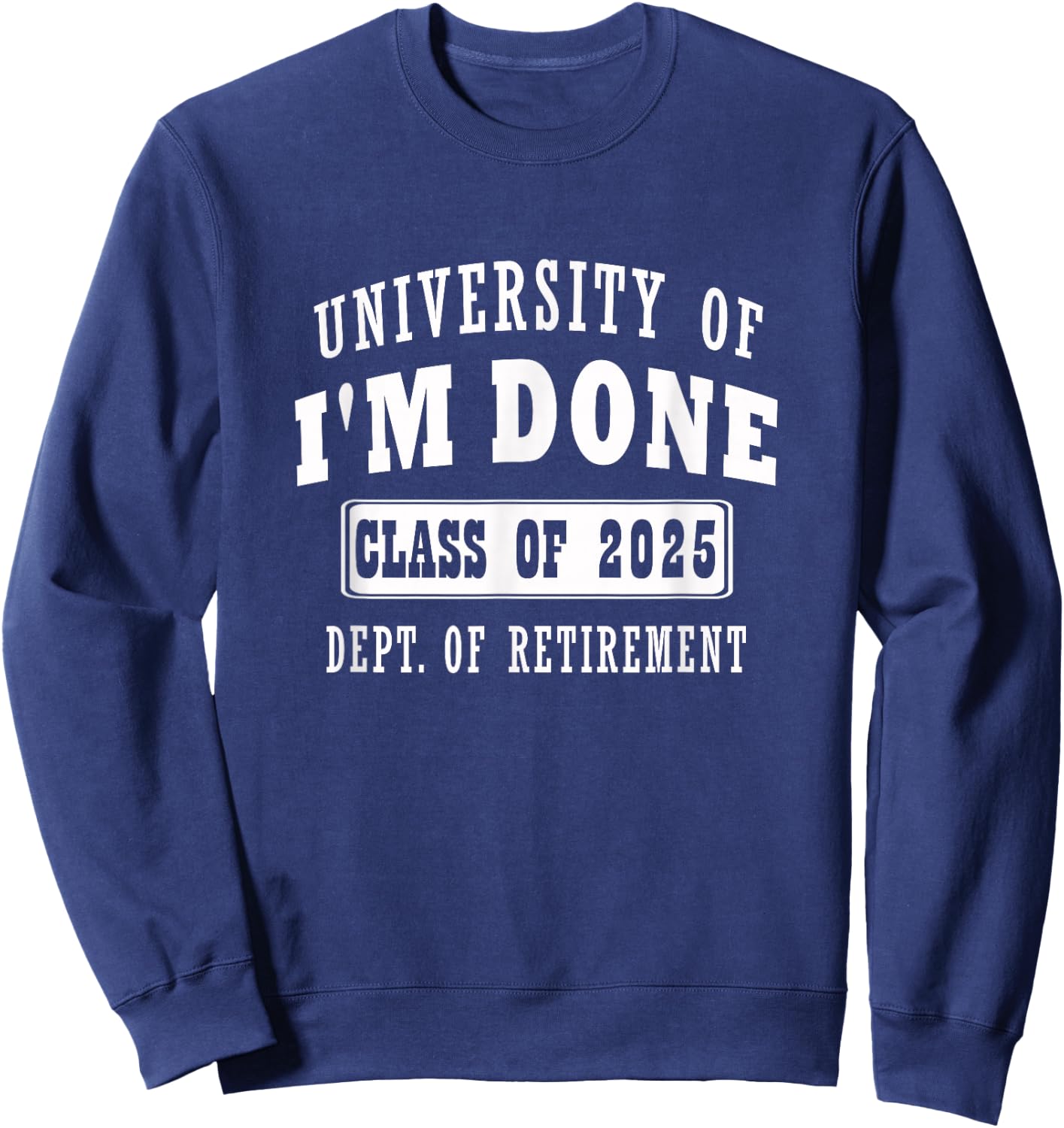 university of i'm Done Class of 2025 Dept of Retirement Sweatshirt - Sweatshirt | Navy