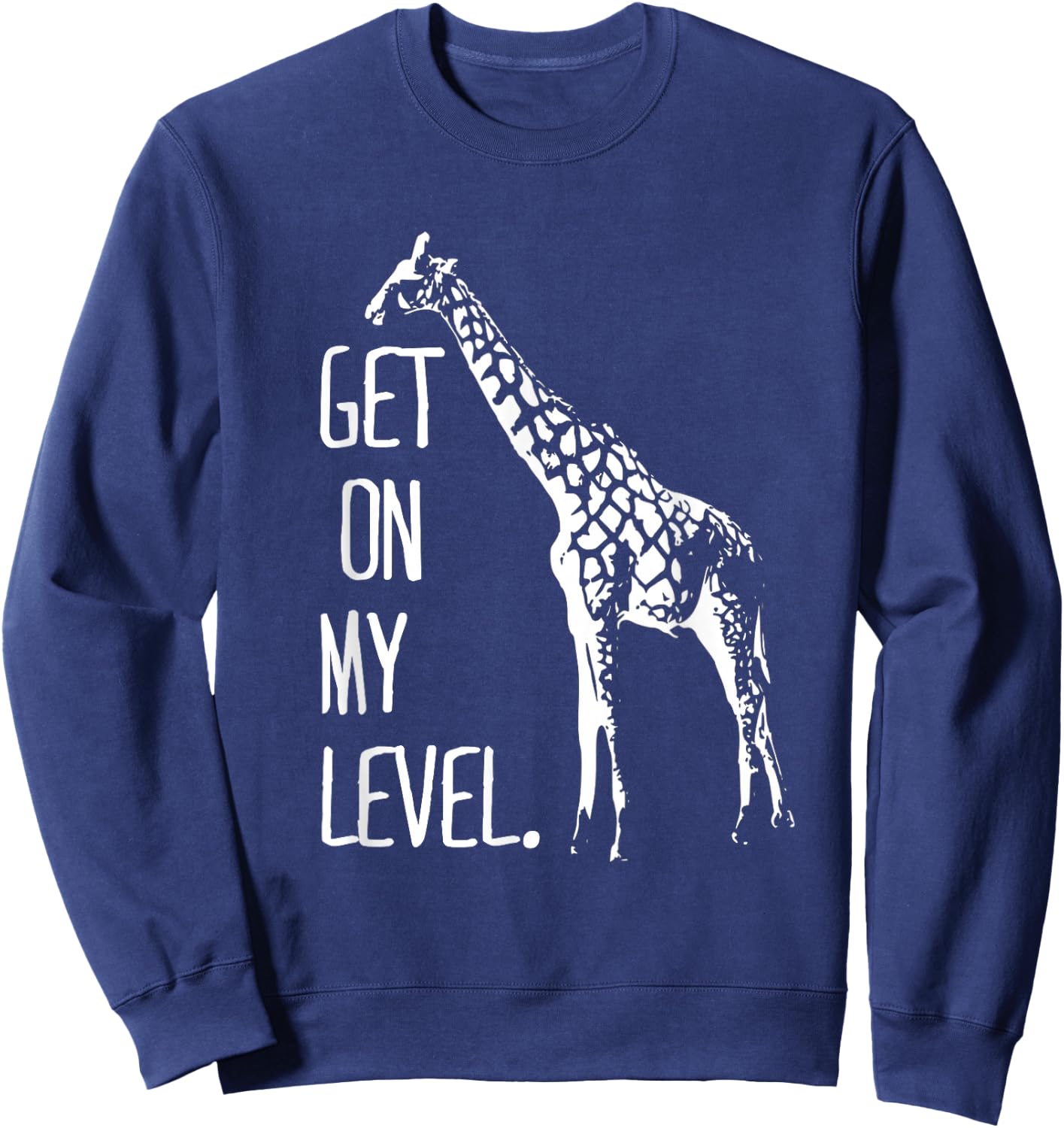 Get On My Level Giraffe Funny Tall Zoo Animal Giraffe Life Sweatshirt - Sweatshirt | Navy
