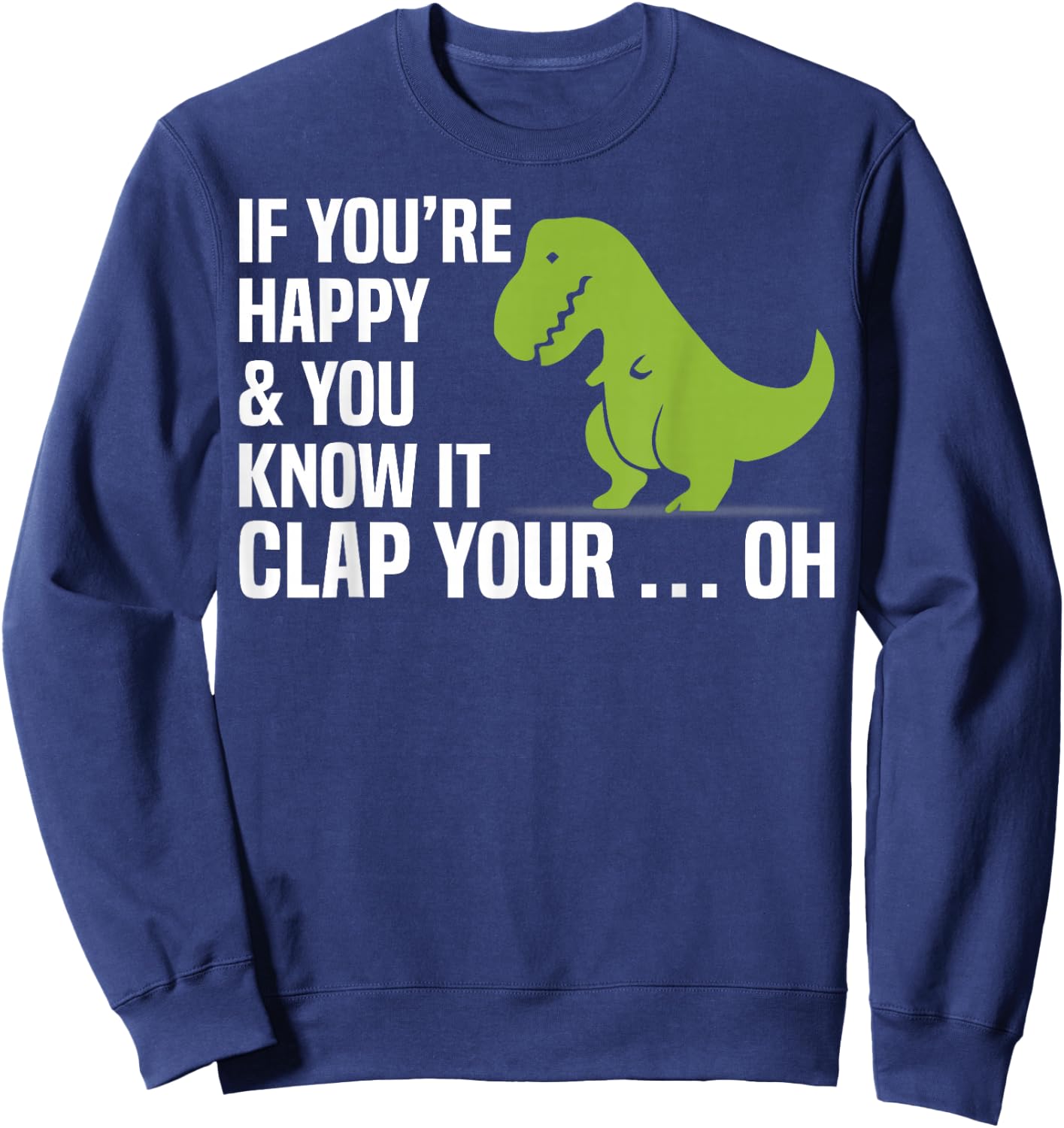 T Rex If You're Happy And You Know It Clap Your Oh Shirt Sweatshirt - Sweatshirt | Navy