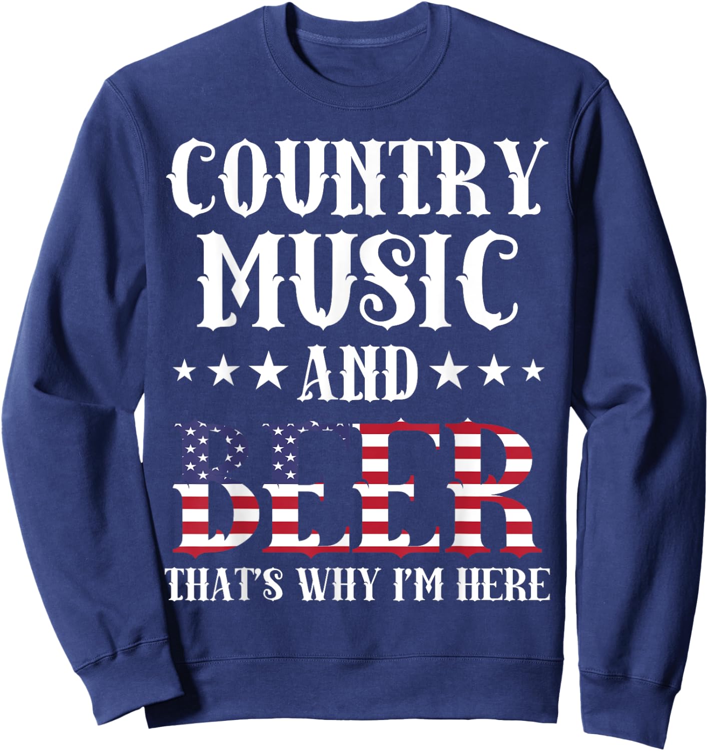 Country Music And Beer That's Why I'm Here Patriotic Sweatshirt - Sweatshirt | Navy