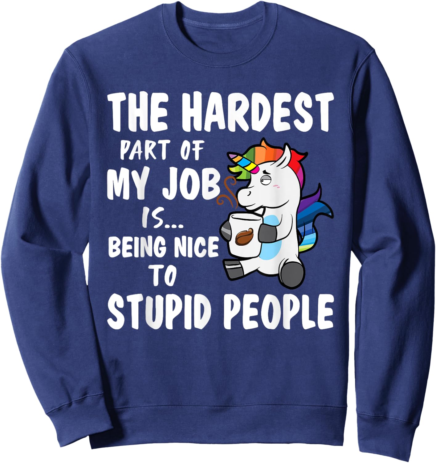 Hardest Part Of My Job Being Nice To Stupid People Unicorn Sweatshirt - Sweatshirt | Navy