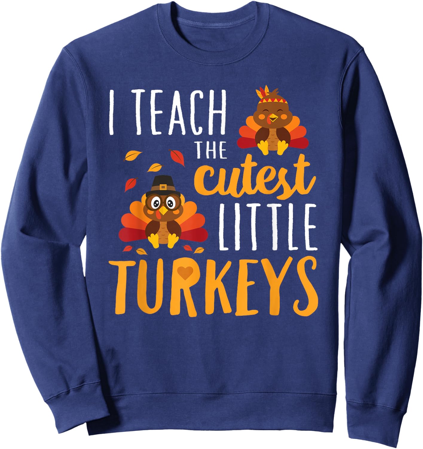 I Teach The Cutest Little Turkeys T Shirt School Thankful Sweatshirt - Sweatshirt | Navy