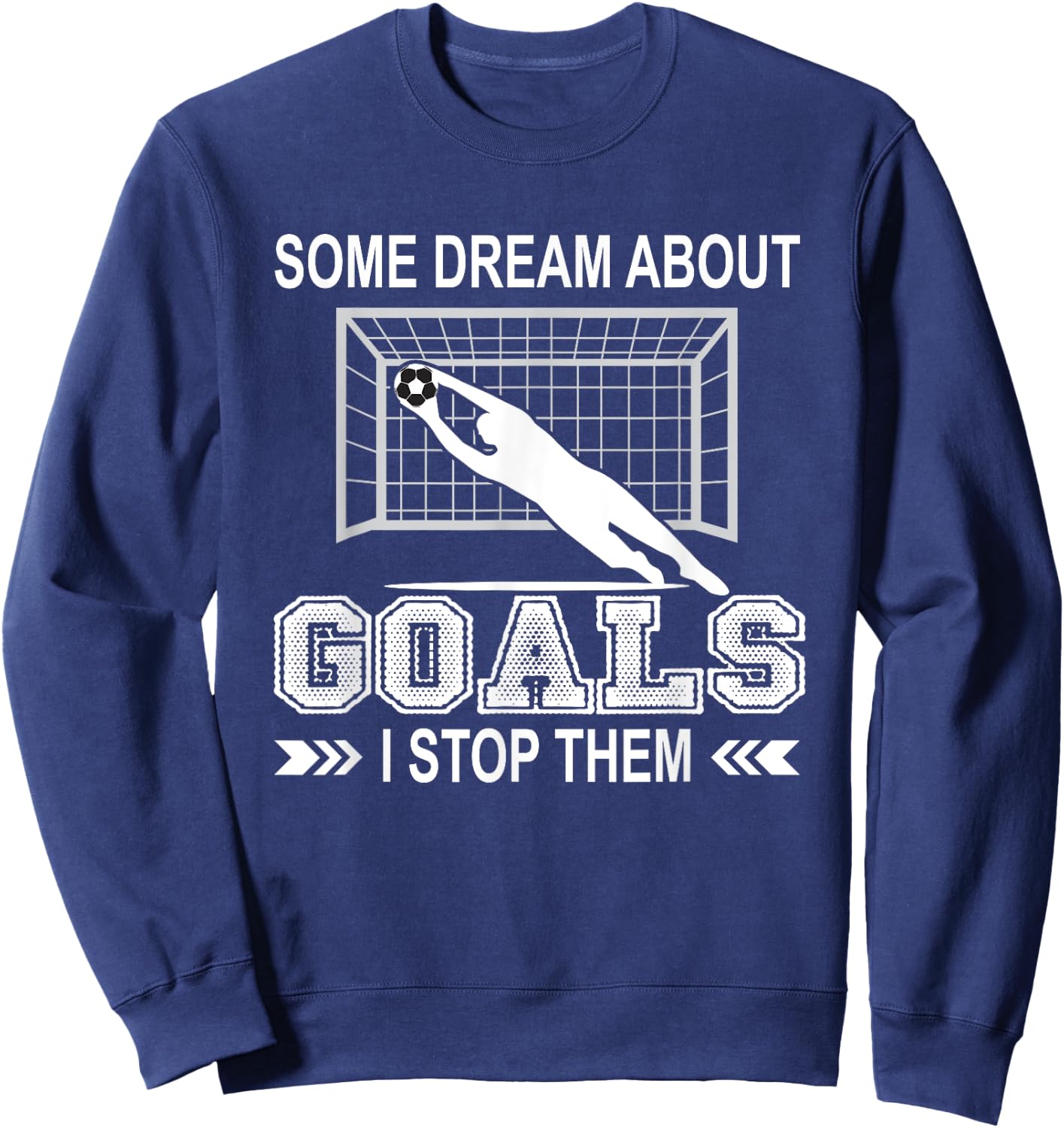 Some Dream About Goals I Stop Them Funny Soccer Goalie Shirt Sweatshirt - Sweatshirt | Navy