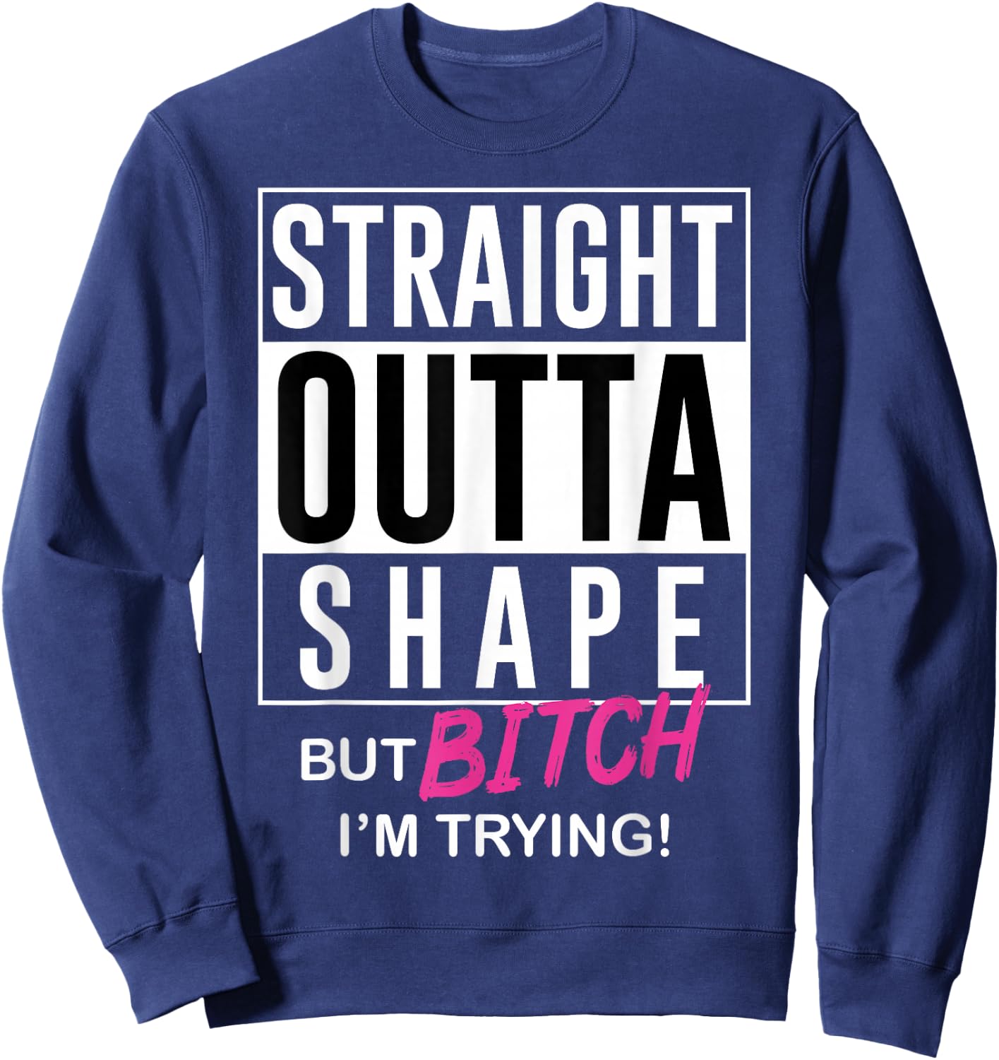 Straight Outta Shape But Bitch I'm Trying Sweatshirt - Sweatshirt | Navy