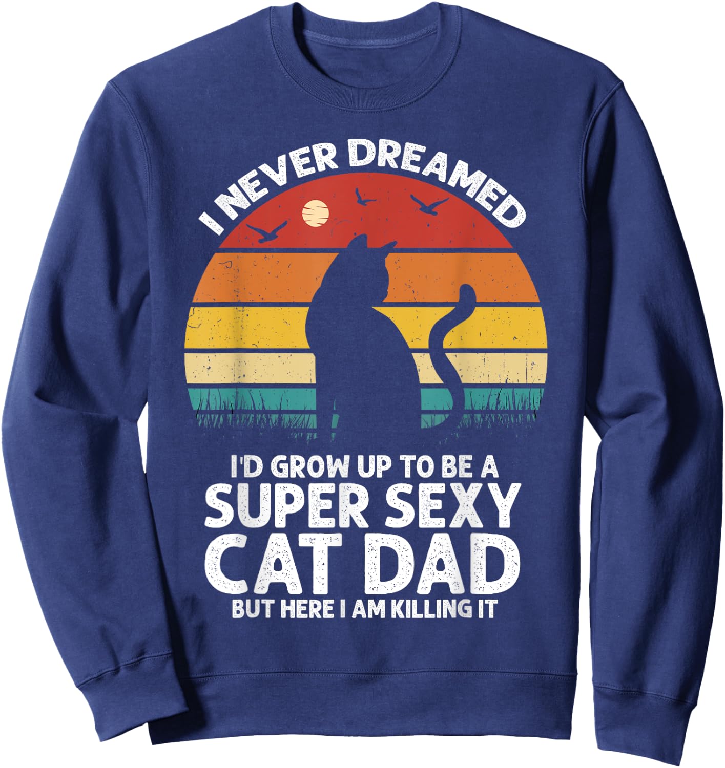 I Never Dreamed I'd Grow Up to be a Super Sexy Cat Dad Funny Men Women Sweatshirt - Sweatshirt | Navy