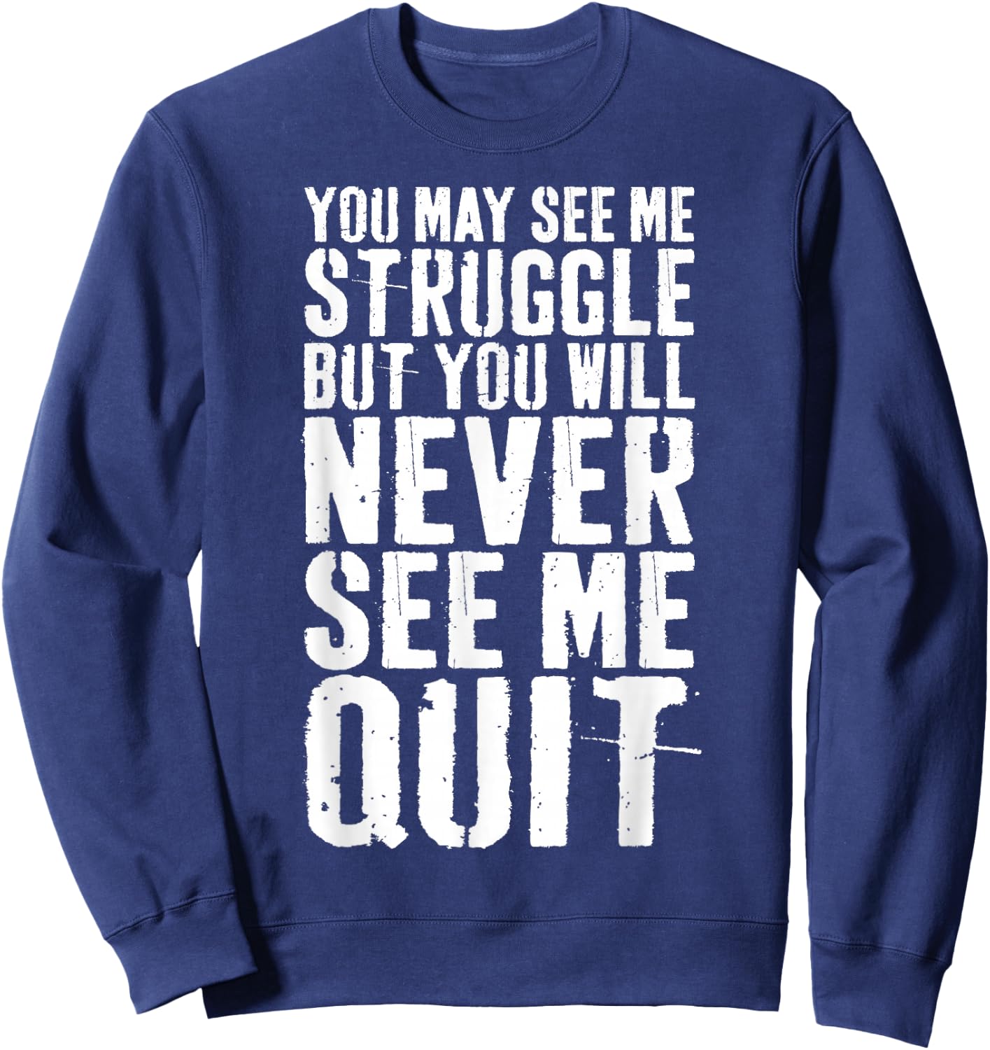 You May See Me Struggle But You Will Never See Me Quit Shirt Sweatshirt - Sweatshirt | Navy