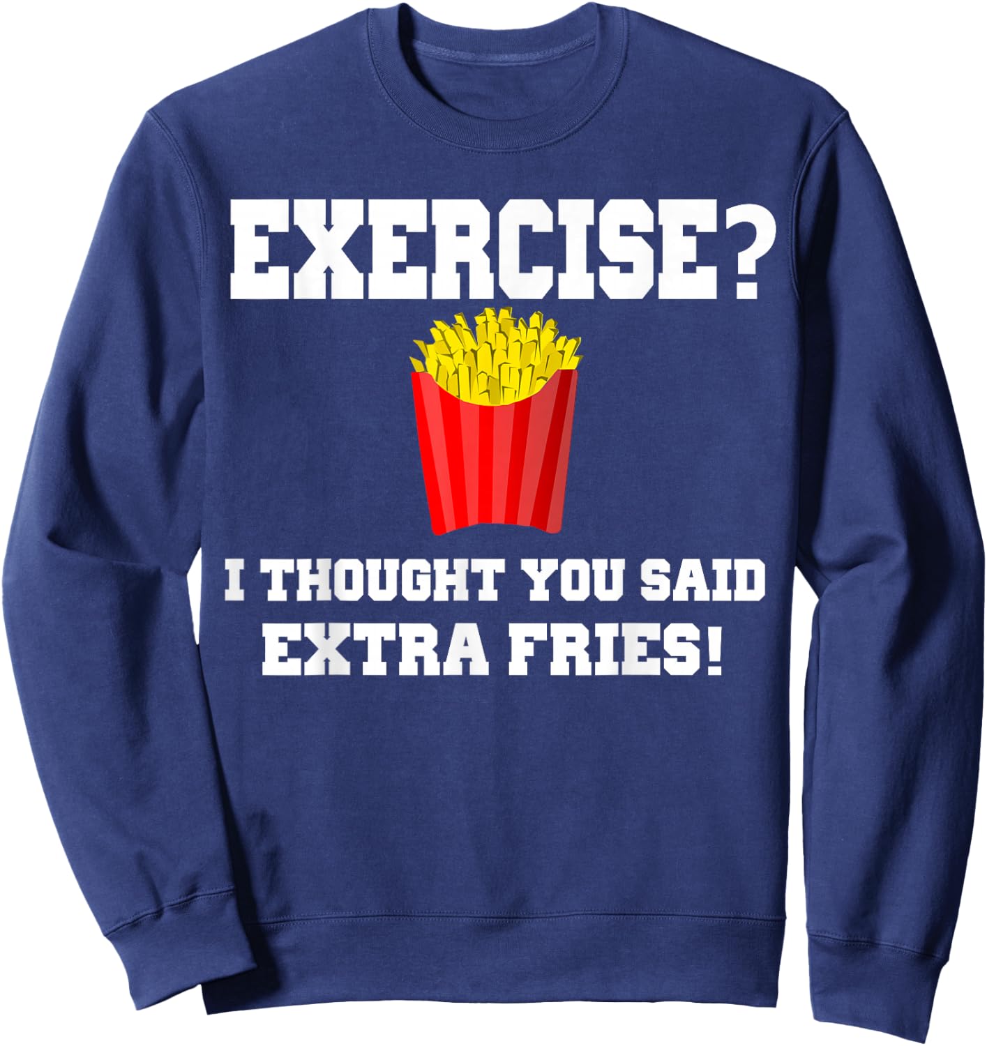 EXERCISE? I THOUGHT YOU SAID EXTRA FRIES! Funny Shirt Sweatshirt - Sweatshirt | Navy