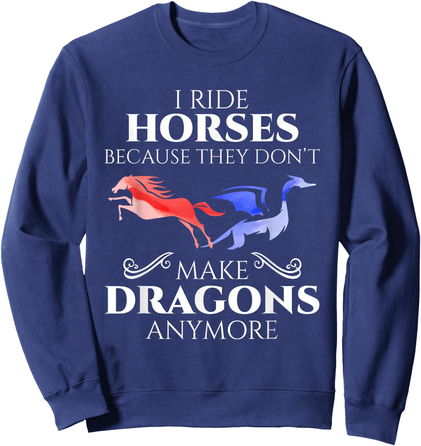 I Ride Horses Because They Don't Make Dragon Anymore Gift Sweatshirt - Sweatshirt | Navy