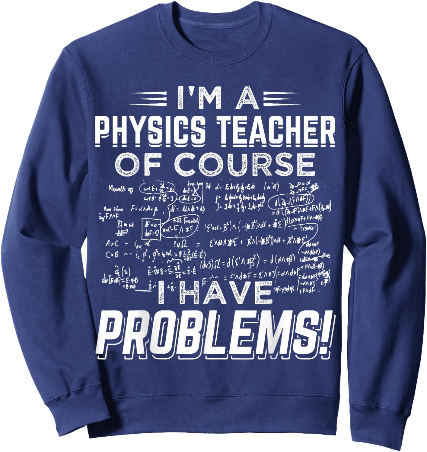 I'm a Physics Teacher Of Course I Have Problems ! Men Women Sweatshirt - Sweatshirt | Navy