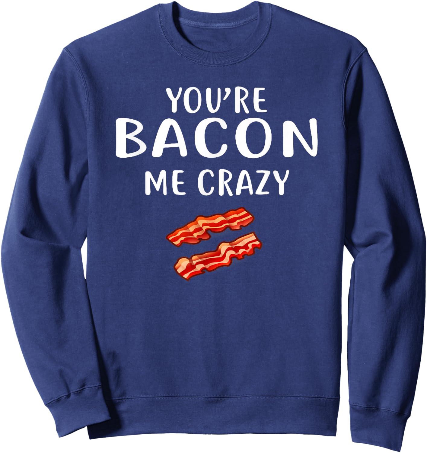 You're Bacon Me Crazy Shirt Bacon Clothing Bacon Sweatshirt - Sweatshirt | Navy
