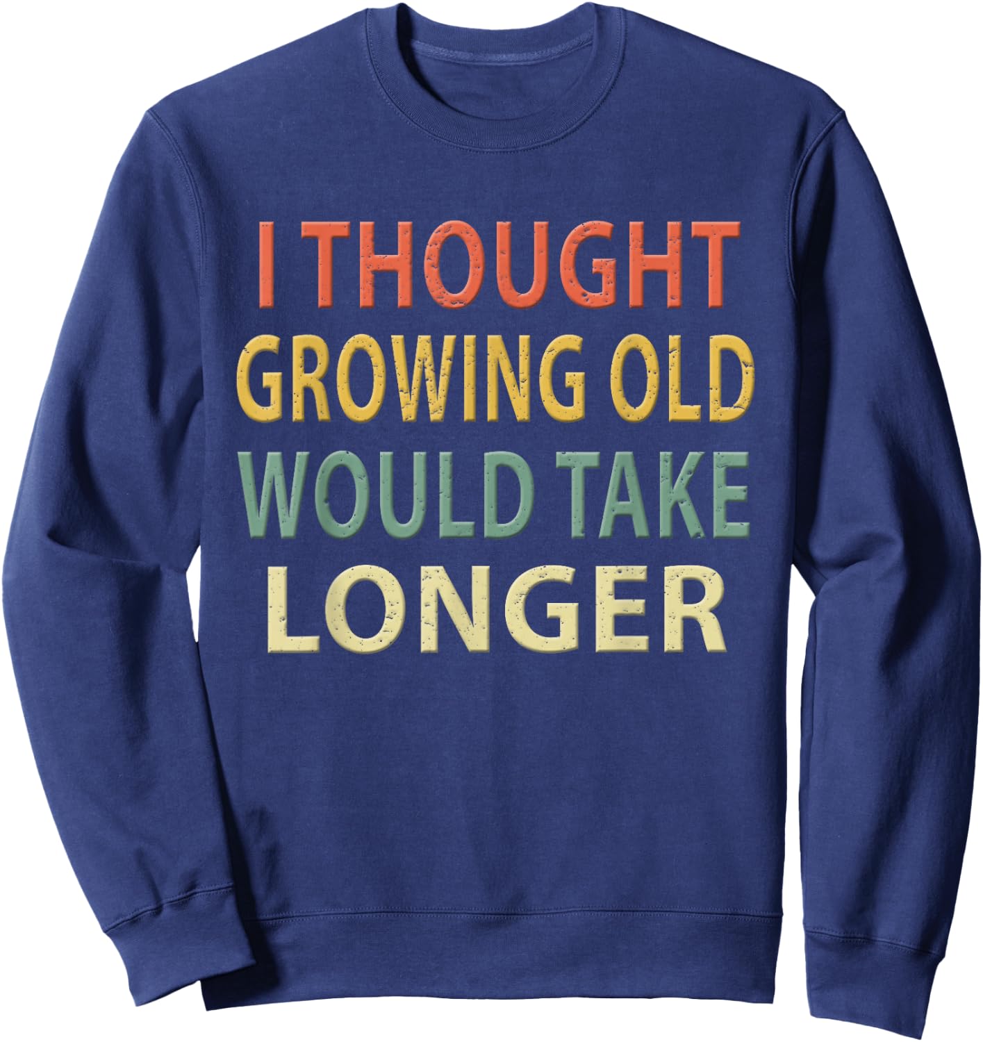 I Thought Growing Old Would Take Longer Shirt. Vintage Sweatshirt - Sweatshirt | Navy